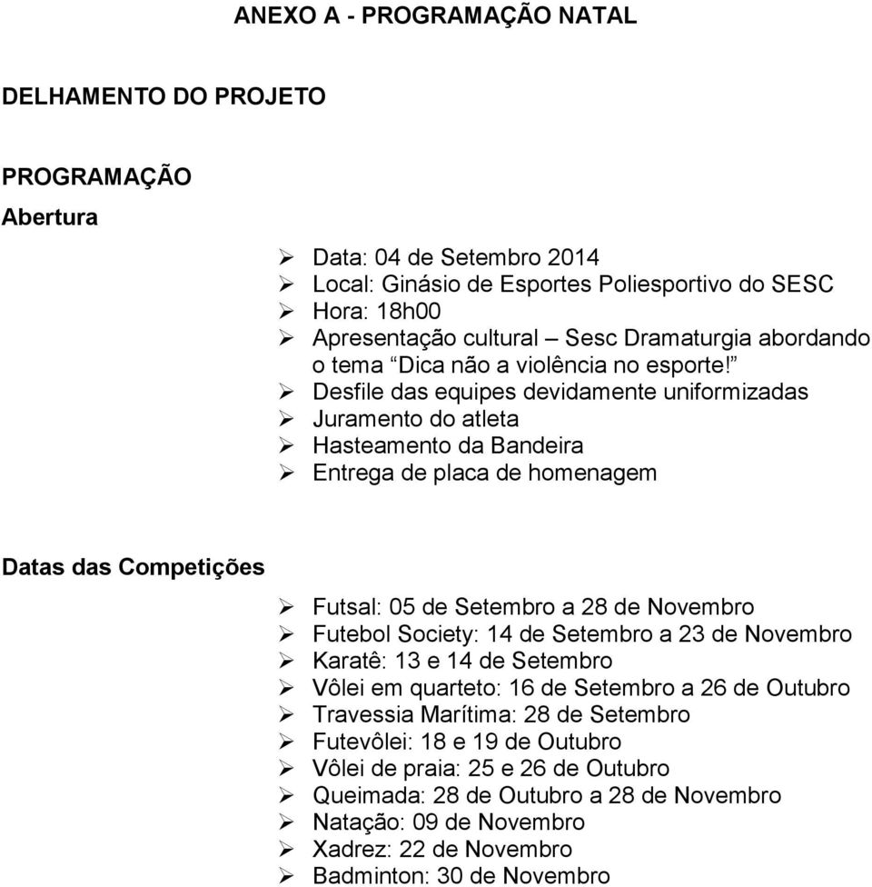 Desfile das equipes devidamente uniformizadas Juramento do atleta Hasteamento da Bandeira Entrega de placa de homenagem Datas das Competições Futsal: 05 de Setembro a 28 de Novembro Futebol