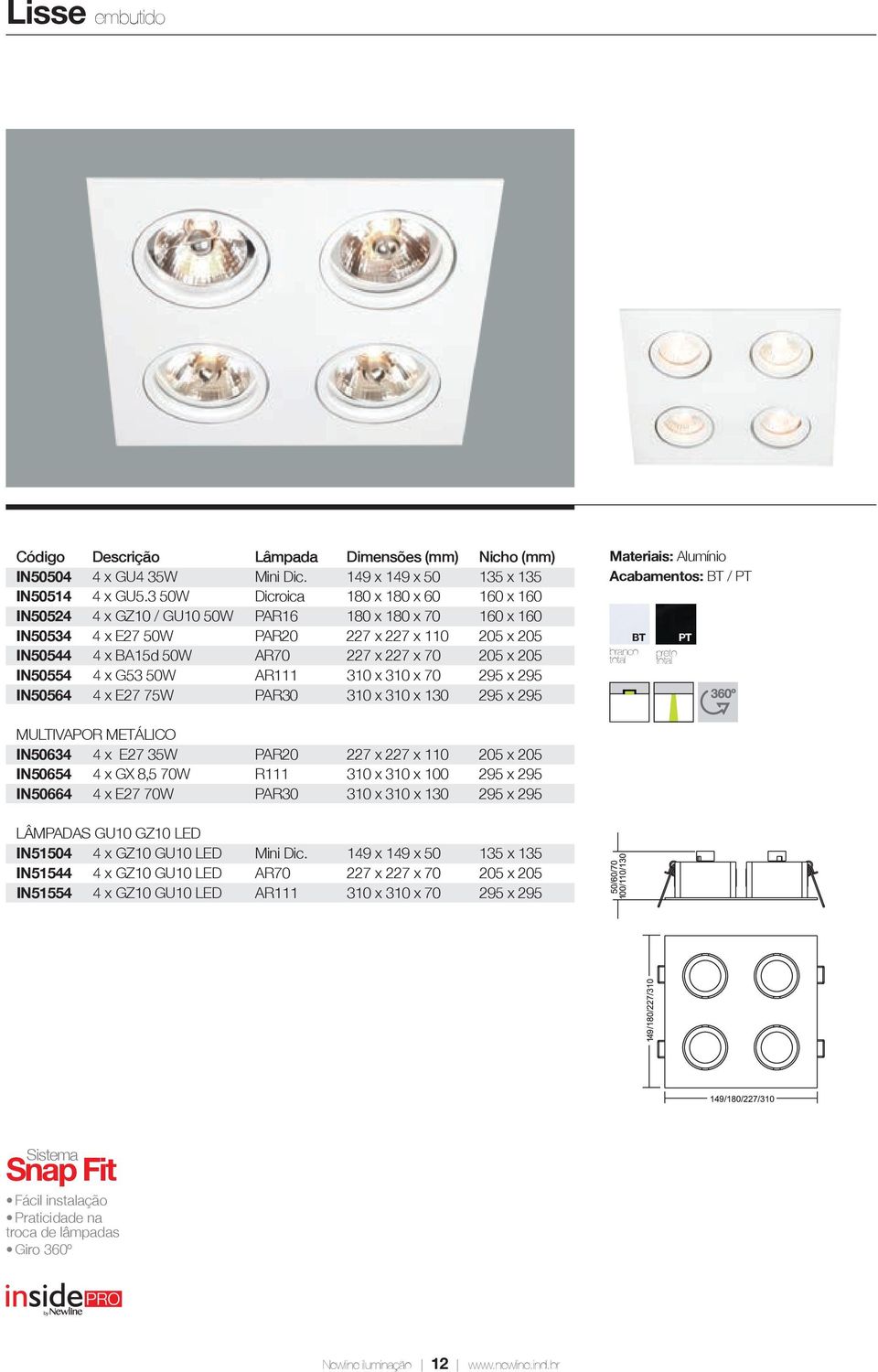 205 IN50554 4 x G53 50W AR111 310 x 310 x 70 295 x 295 IN50564 4 x E27 75W PAR30 310 x 310 x 130 295 x 295 Materiais: Alumínio Acabamentos: / PT PT preto MULTIVAPOR METÁLICO IN50634 4 x E27 35W PAR20