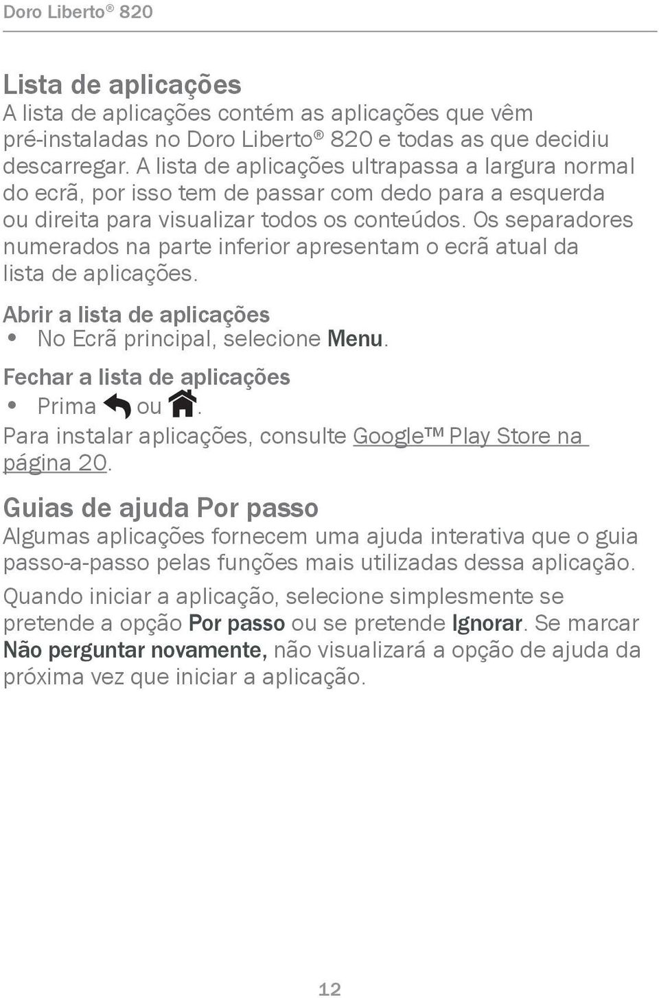 Os separadores numerados na parte inferior apresentam o ecrã atual da lista de aplicações. Abrir a lista de aplicações No Ecrã principal, selecione Menu. Fechar a lista de aplicações Prima ou.