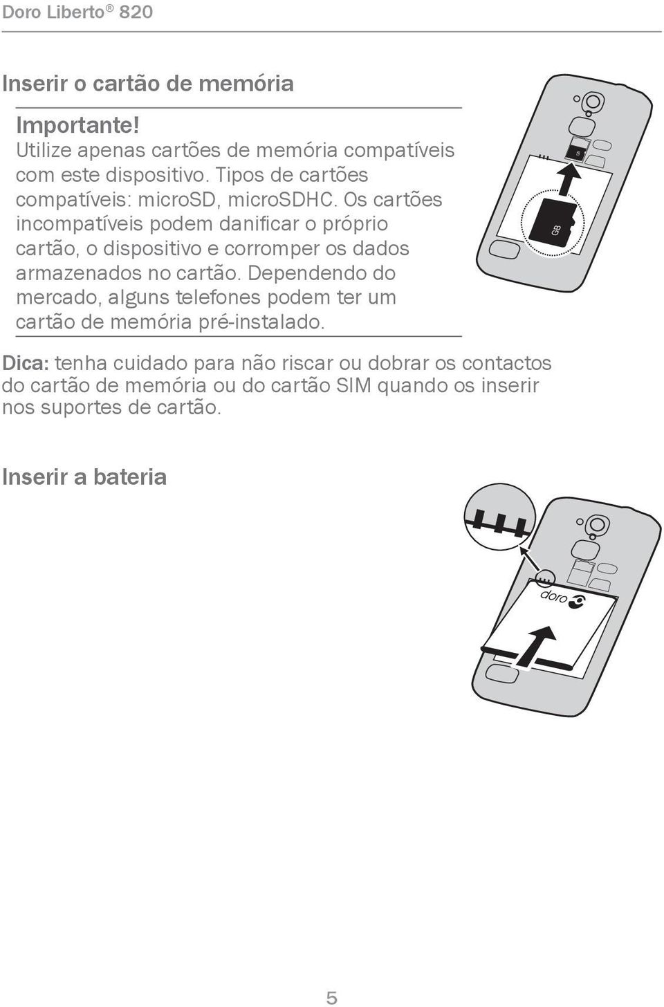 Os cartões incompatíveis podem danificar o próprio cartão, o dispositivo e corromper os dados armazenados no cartão.