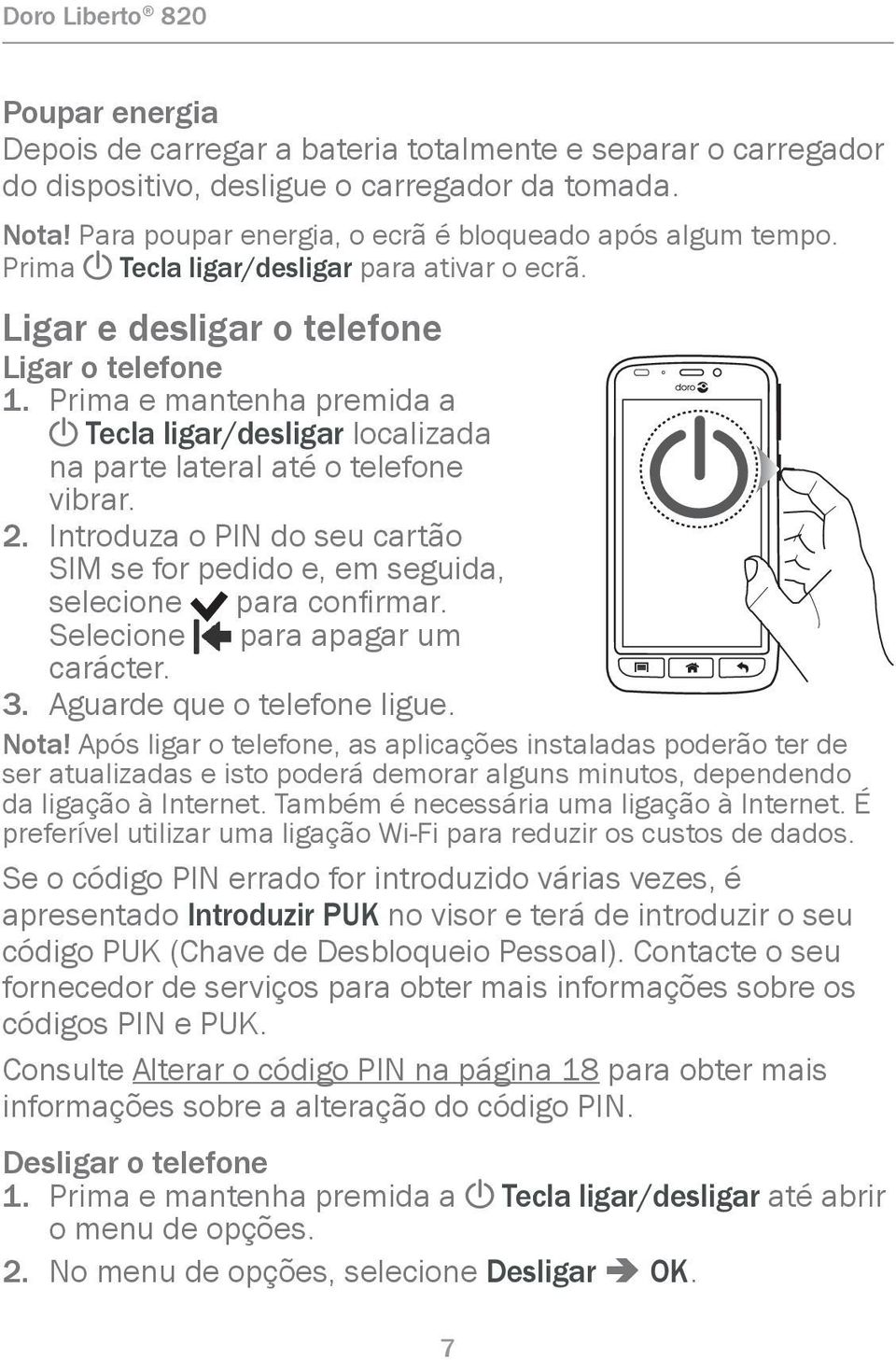 Introduza o PIN do seu cartão SIM se for pedido e, em seguida, selecione para confirmar. Selecione para apagar um carácter. 3. Aguarde que o telefone ligue. Nota!