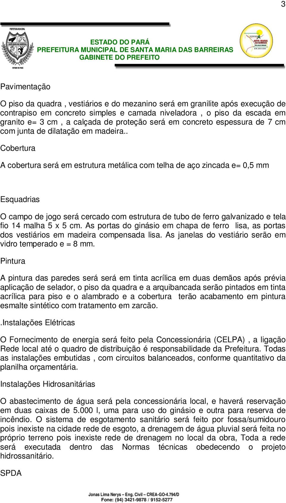 . Cobertura A cobertura será em estrutura metálica com telha de aço zincada e= 0,5 mm Esquadrias O campo de jogo será cercado com estrutura de tubo de ferro galvanizado e tela fio 14 malha 5 x 5 cm.