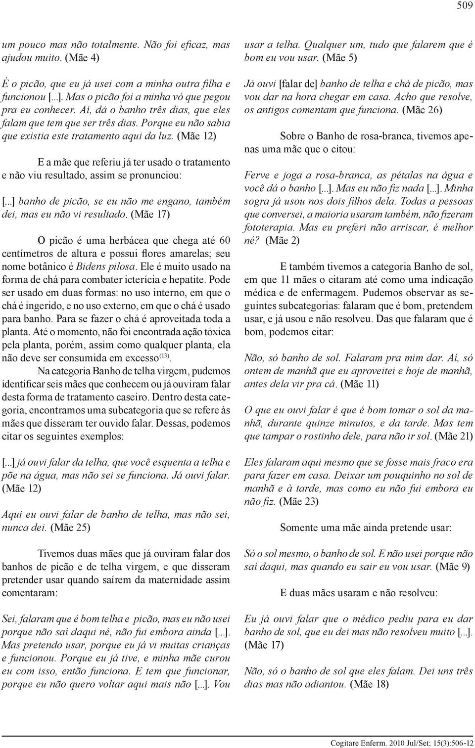 (Mãe 12) E a mãe que referiu já ter usado o tratamento e não viu resultado, assim se pronunciou: [...] banho de picão, se eu não me engano, também dei, mas eu não vi resultado.