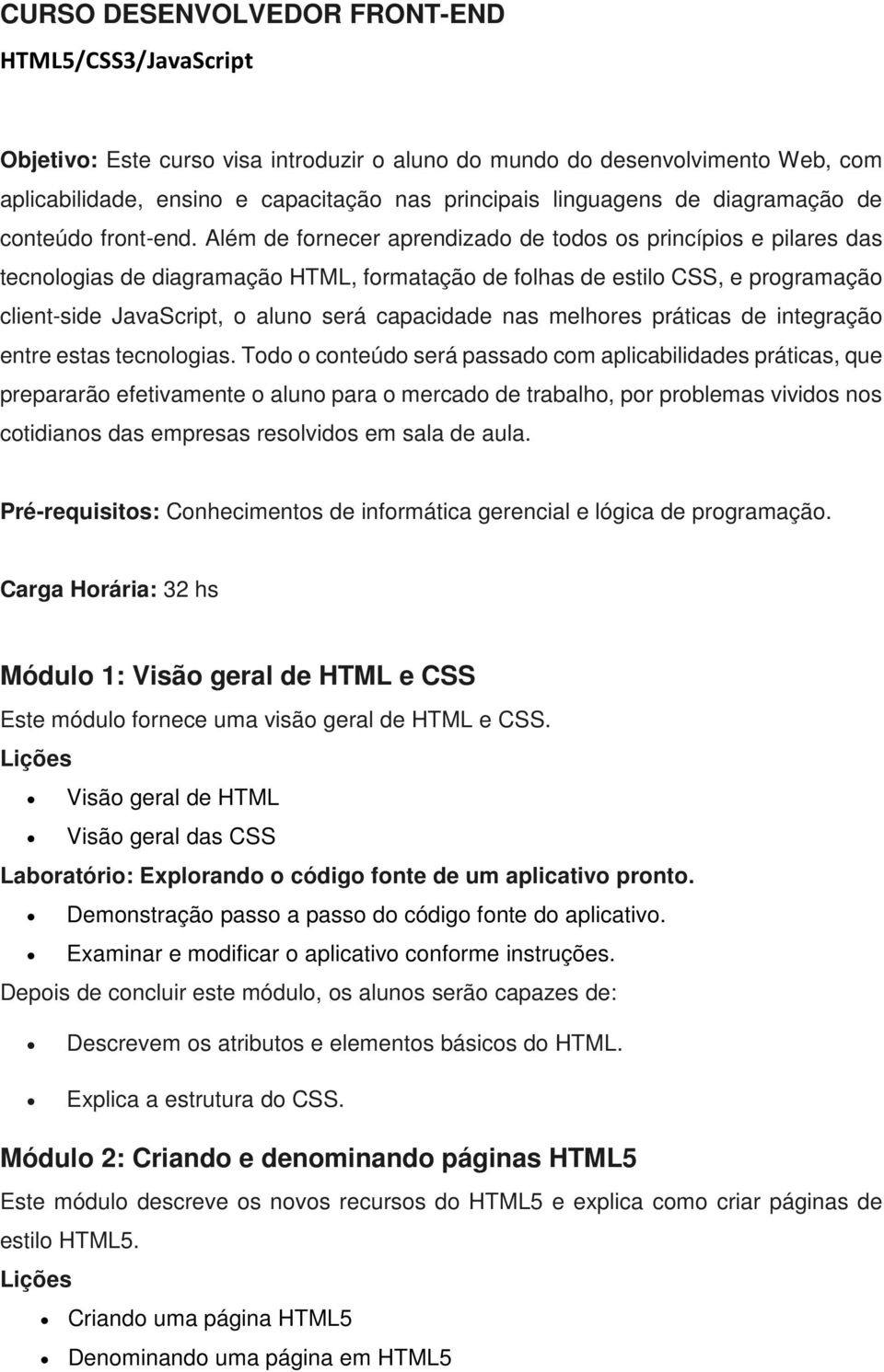 Além de fornecer aprendizado de todos os princípios e pilares das tecnologias de diagramação HTML, formatação de folhas de estilo CSS, e programação client-side JavaScript, o aluno será capacidade