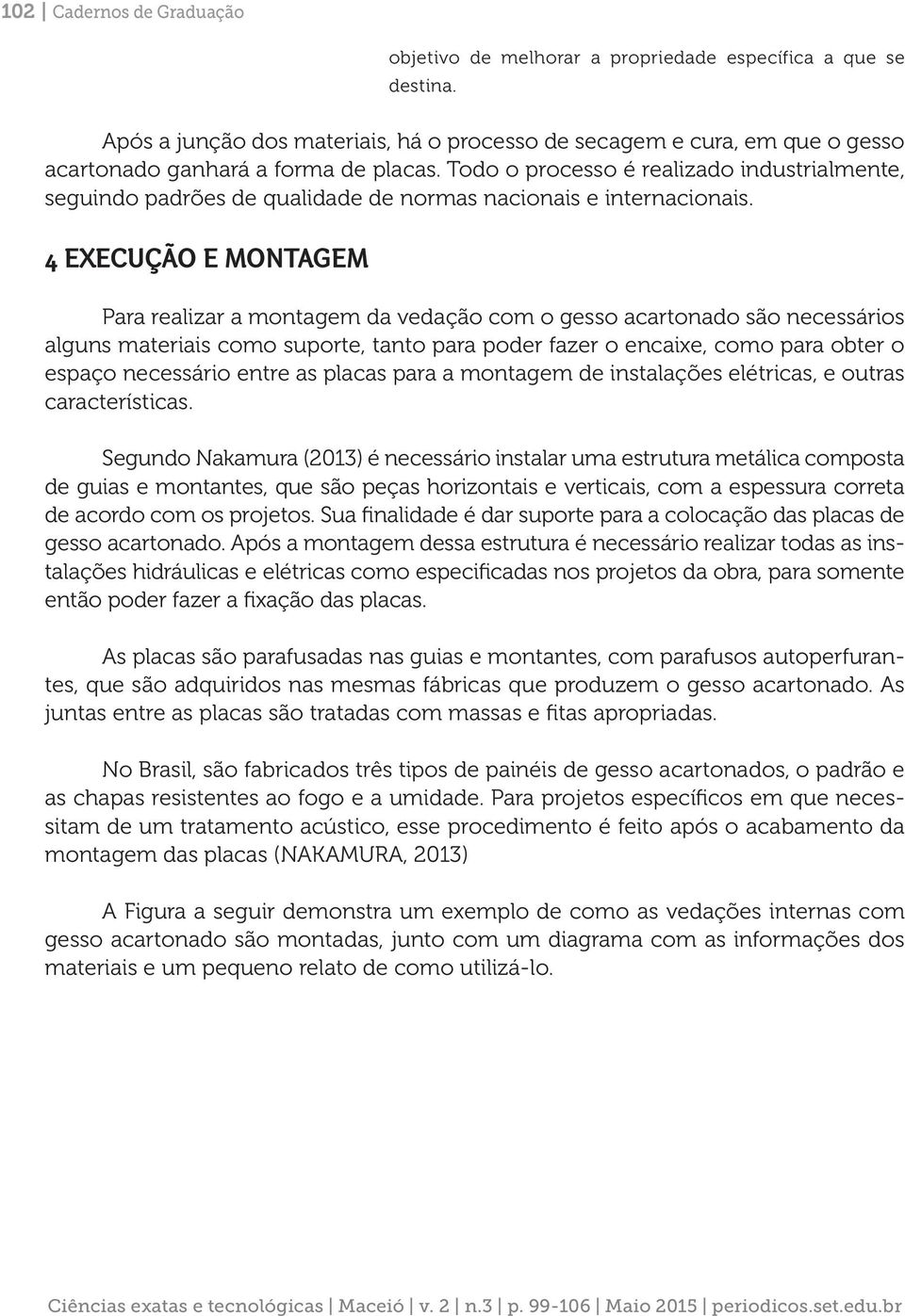 Todo o processo é realizado industrialmente, seguindo padrões de qualidade de normas nacionais e internacionais.