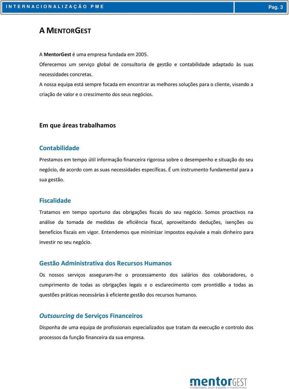 A nossa equipa está sempre focada em encontrar as melhores soluções para o cliente, visando a criação de valor e o crescimento dos seus negócios.