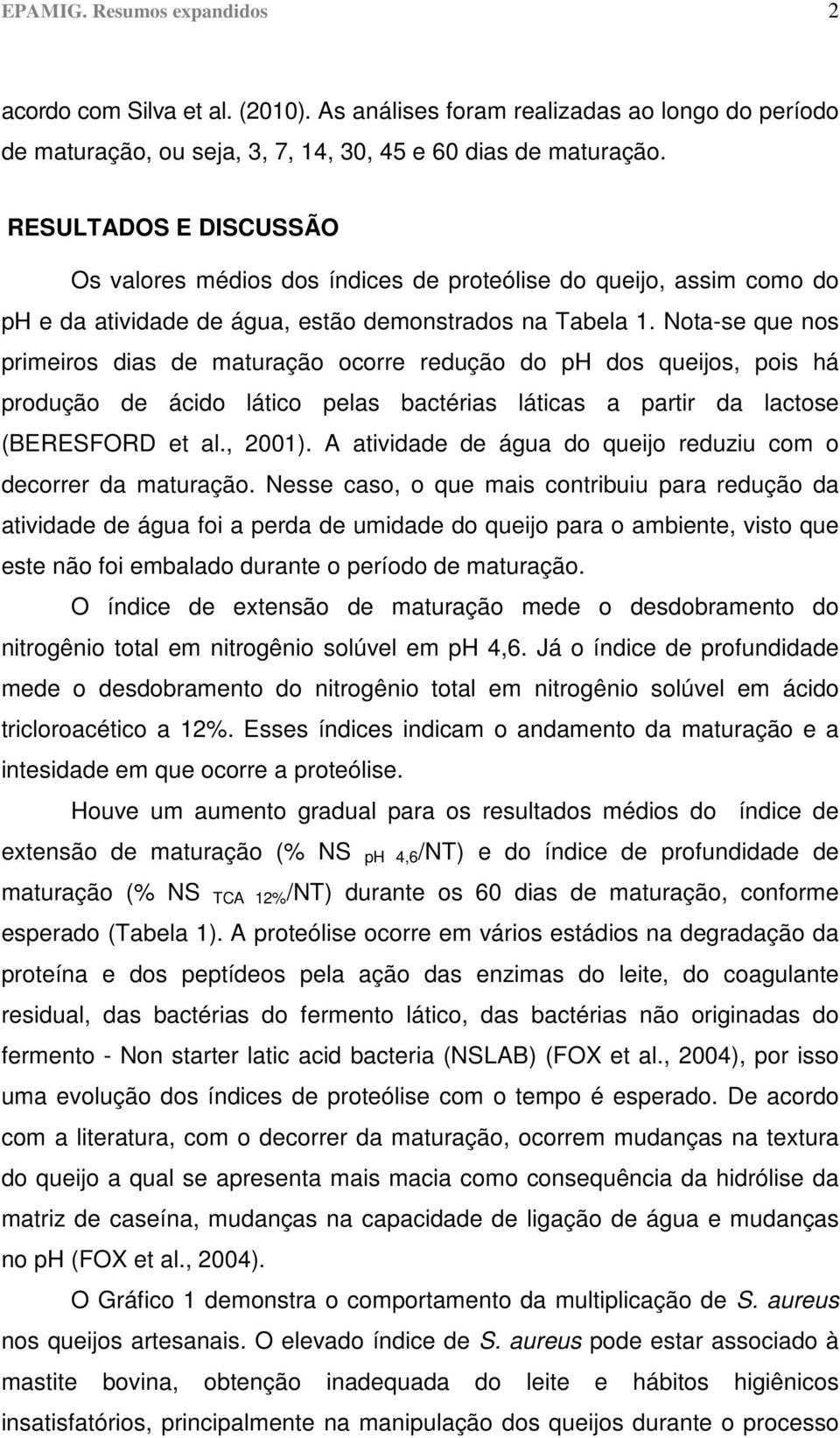 Nota-se que nos primeiros dias de maturação ocorre redução do ph dos queijos, pois há produção de ácido lático pelas bactérias láticas a partir da lactose (BERESFORD et al., 2001).