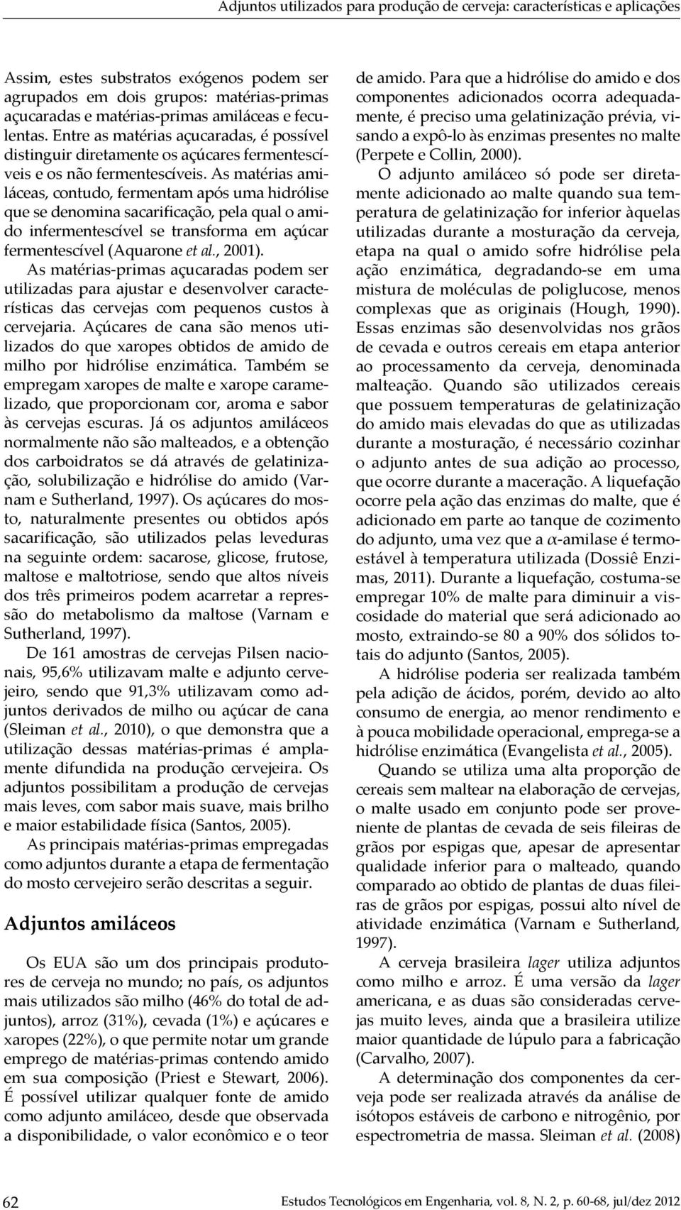 As matérias amiláceas, contudo, fermentam após uma hidrólise que se denomina sacarificação, pela qual o amido infermentescível se transforma em açúcar fermentescível (Aquarone et al., 2001).