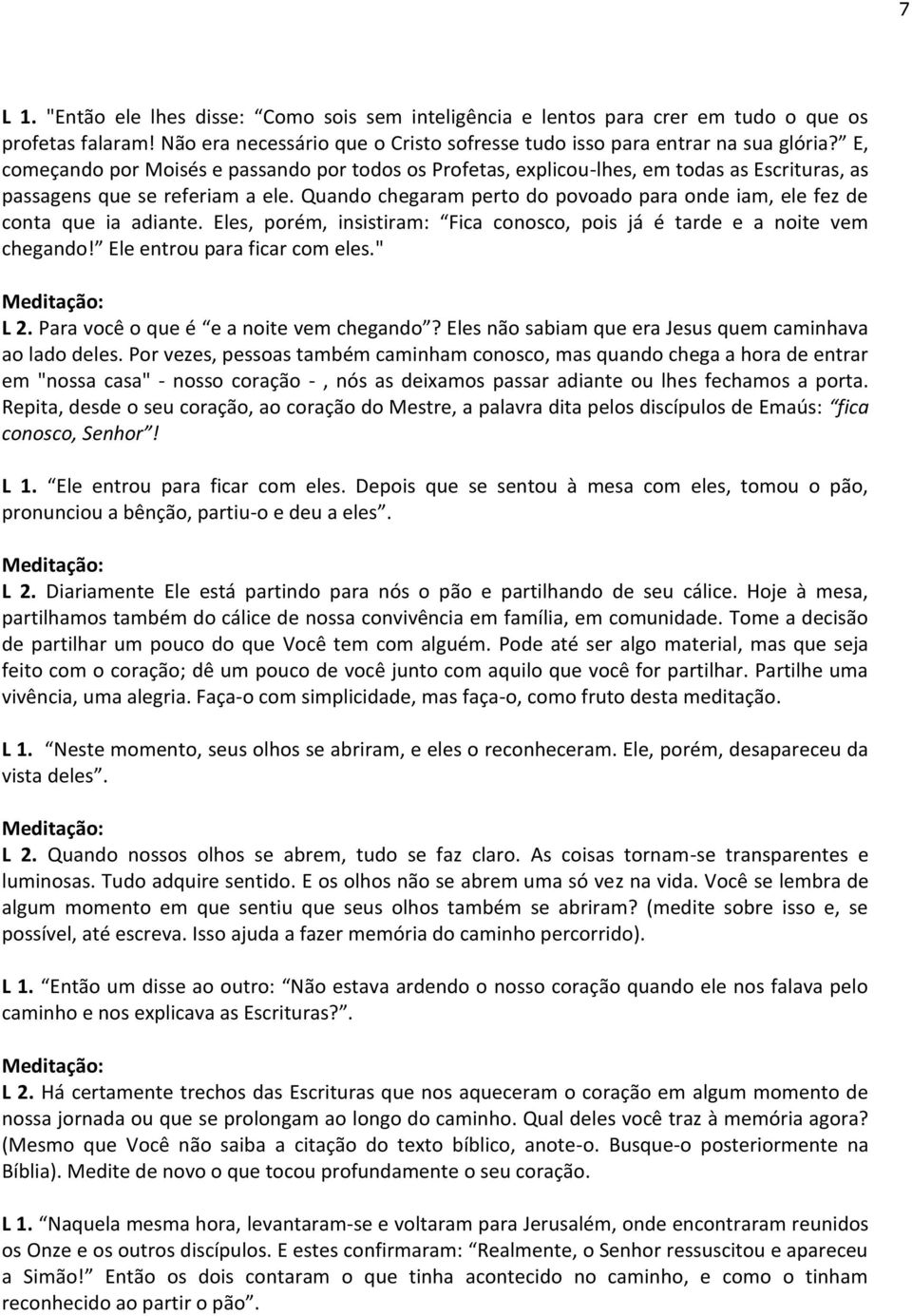 Quando chegaram perto do povoado para onde iam, ele fez de conta que ia adiante. Eles, porém, insistiram: Fica conosco, pois já é tarde e a noite vem chegando! Ele entrou para ficar com eles." L 2.