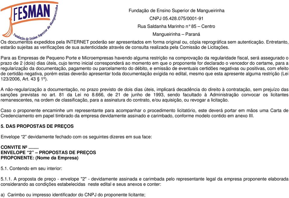 Para as Empresas de Pequeno Porte e Microempresas havendo alguma restrição na comprovação da regularidade fiscal, será assegurado o prazo de 2 (dois) dias úteis, cujo termo inicial corresponderá ao