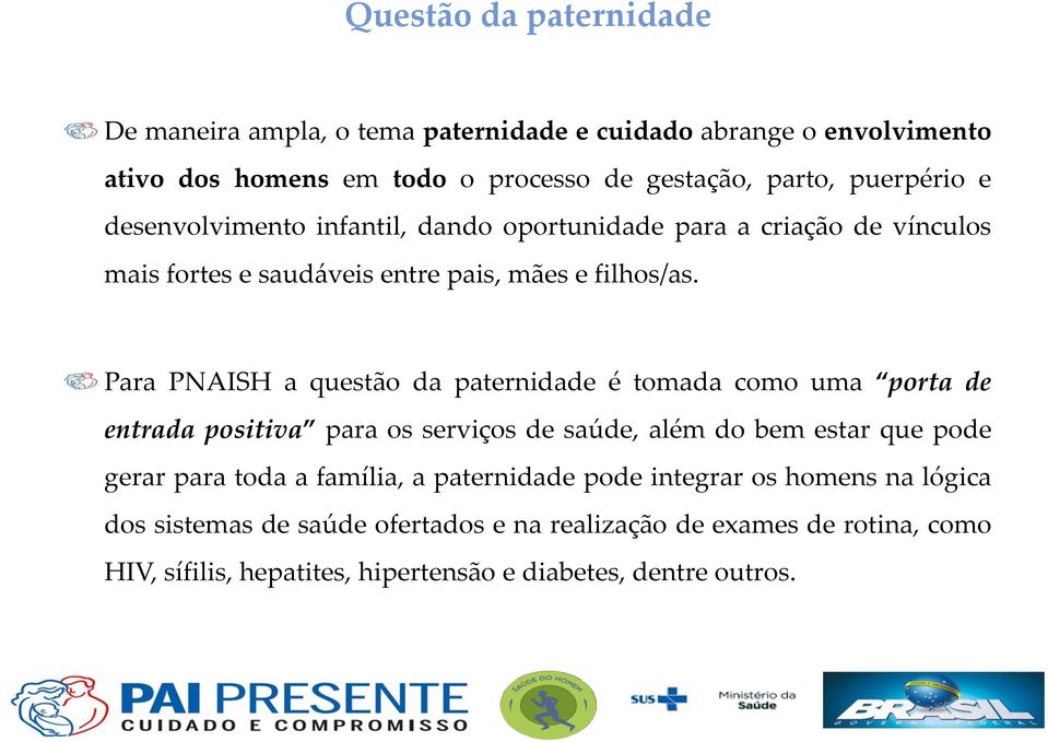 Para PNAISH a questão da paternidade é tomada como uma porta de entrada positiva para os serviços de saúde, além do bem estar que pode gerar para toda a