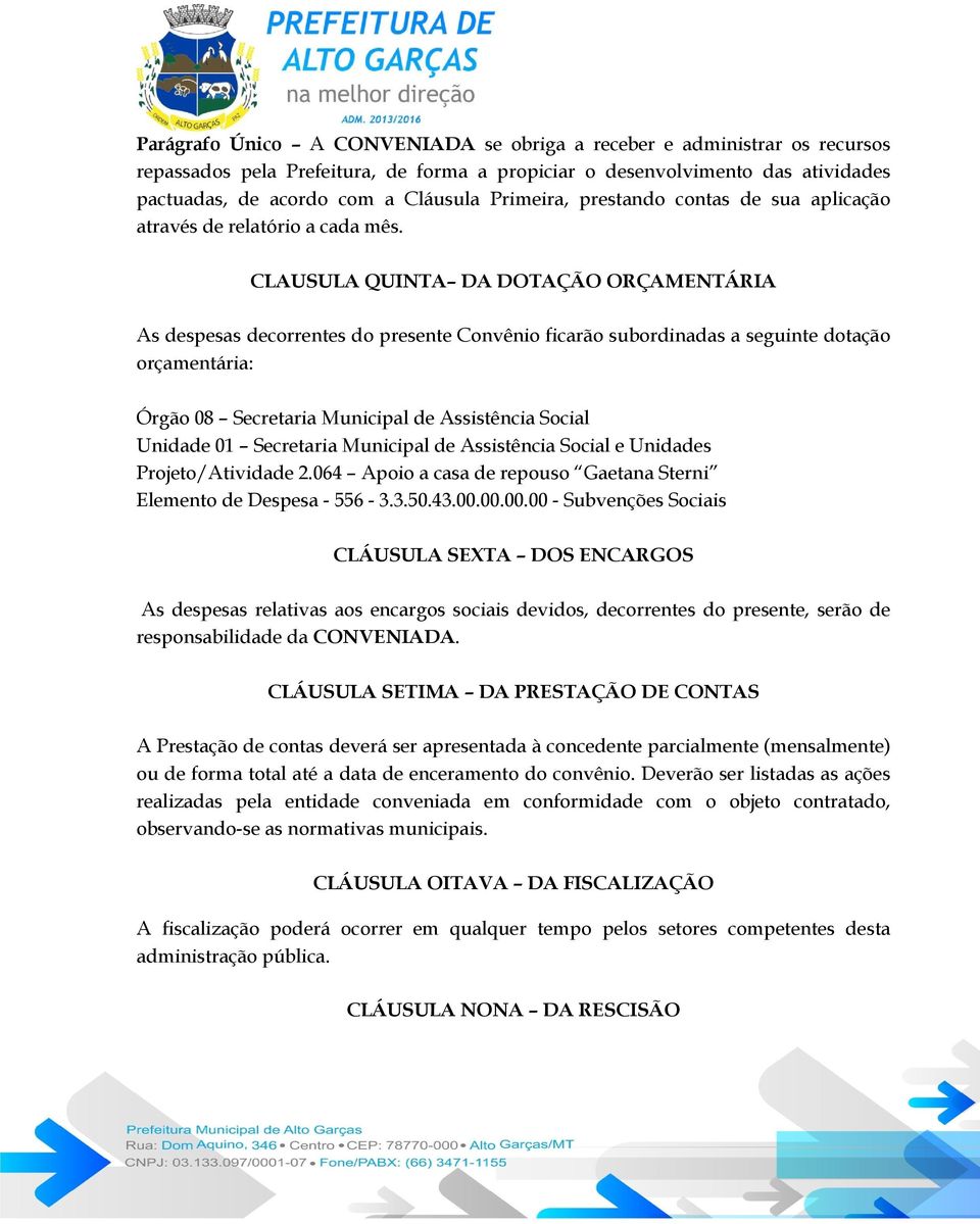 CLAUSULA QUINTA DA DOTAÇÃO ORÇAMENTÁRIA As despesas decorrentes do presente Convênio ficarão subordinadas a seguinte dotação orçamentária: Órgão 08 Secretaria Municipal de Assistência Social Unidade