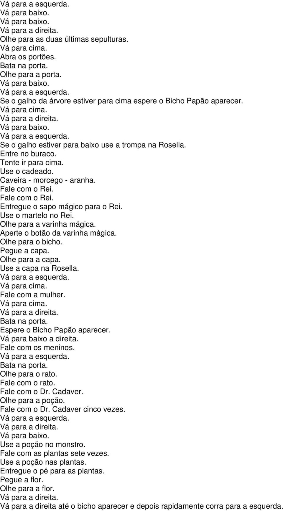 Aperte o botão da varinha mágica. Olhe para o bicho. Pegue a capa. Olhe para a capa. Use a capa na Rosella. Fale com a mulher. Espere o Bicho Papão aparecer. Fale com os meninos. Olhe para o rato.