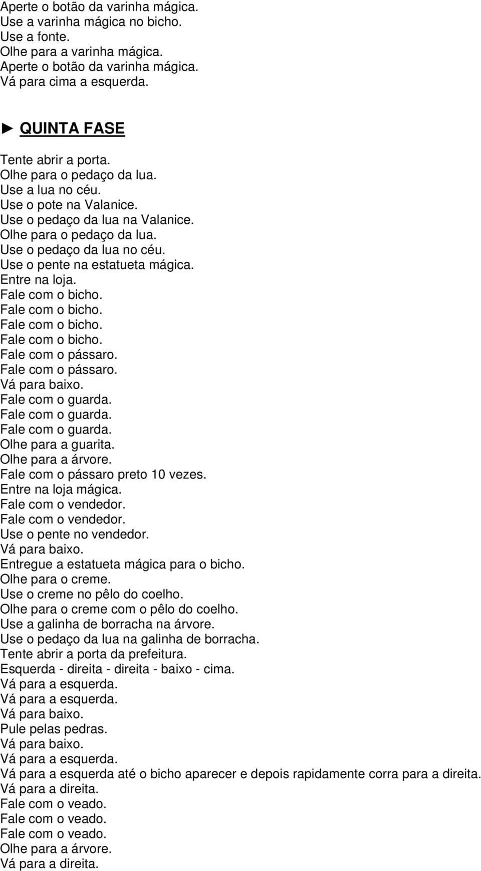 Fale com o pássaro. Fale com o guarda. Fale com o guarda. Fale com o guarda. Olhe para a guarita. Olhe para a árvore. Fale com o pássaro preto 10 vezes. Entre na loja mágica. Fale com o vendedor.