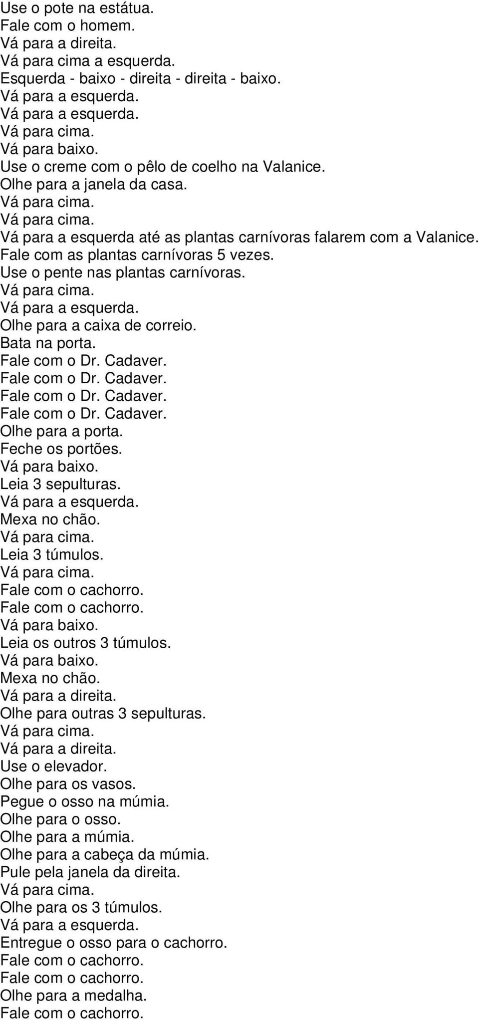 Feche os portões. Leia 3 sepulturas. Mexa no chão. Leia 3 túmulos. Fale com o cachorro. Fale com o cachorro. Leia os outros 3 túmulos. Mexa no chão. Olhe para outras 3 sepulturas. Use o elevador.