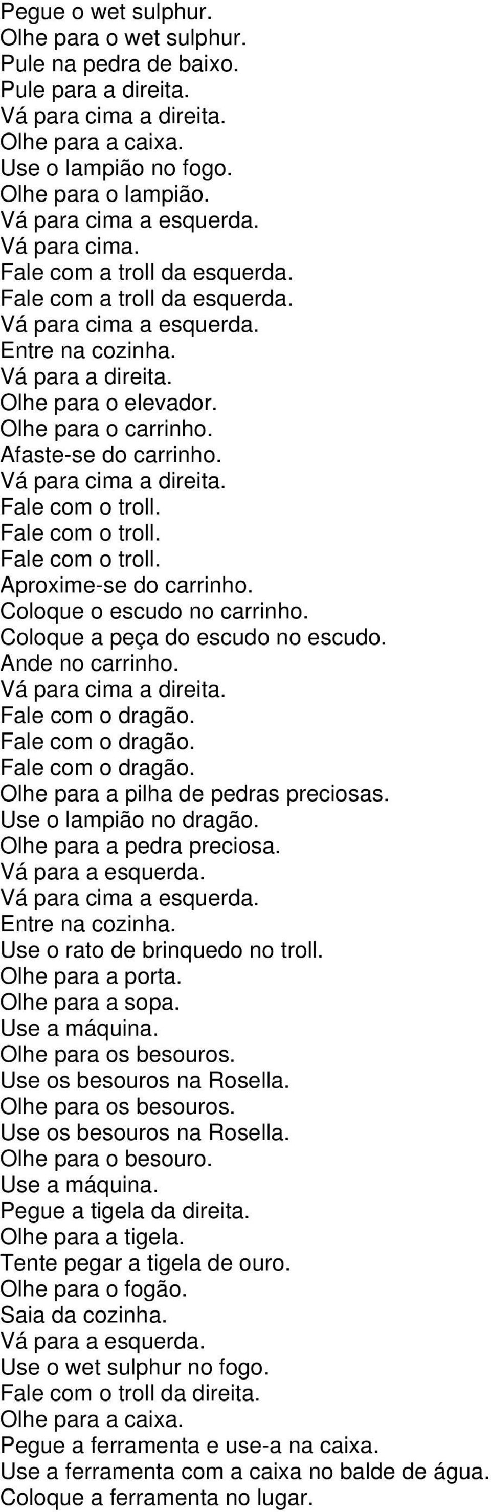 Coloque o escudo no carrinho. Coloque a peça do escudo no escudo. Ande no carrinho. Fale com o dragão. Fale com o dragão. Fale com o dragão. Olhe para a pilha de pedras preciosas.