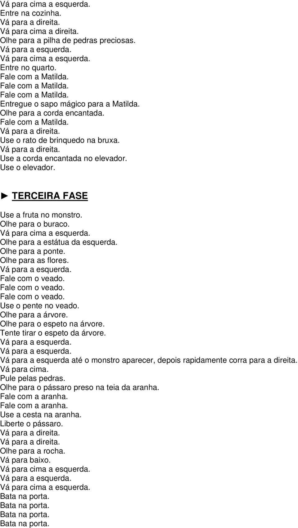 Olhe para a estátua da esquerda. Olhe para a ponte. Olhe para as flores. Fale com o veado. Fale com o veado. Fale com o veado. Use o pente no veado. Olhe para a árvore. Olhe para o espeto na árvore.