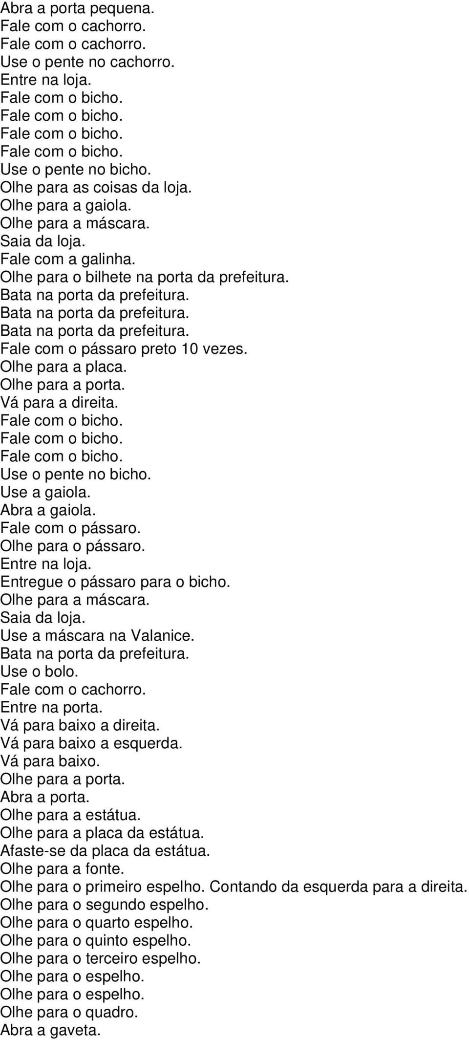 Olhe para a placa. Olhe para a porta. Use o pente no bicho. Use a gaiola. Abra a gaiola. Fale com o pássaro. Olhe para o pássaro. Entre na loja. Entregue o pássaro para o bicho. Olhe para a máscara.