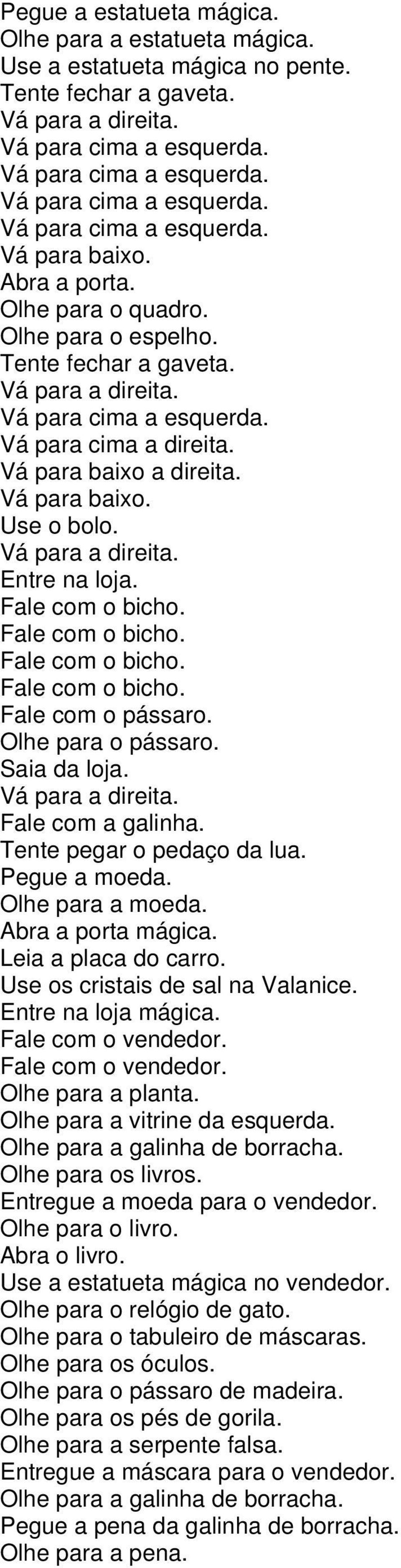 Use os cristais de sal na Valanice. Entre na loja mágica. Fale com o vendedor. Fale com o vendedor. Olhe para a planta. Olhe para a vitrine da esquerda. Olhe para a galinha de borracha.