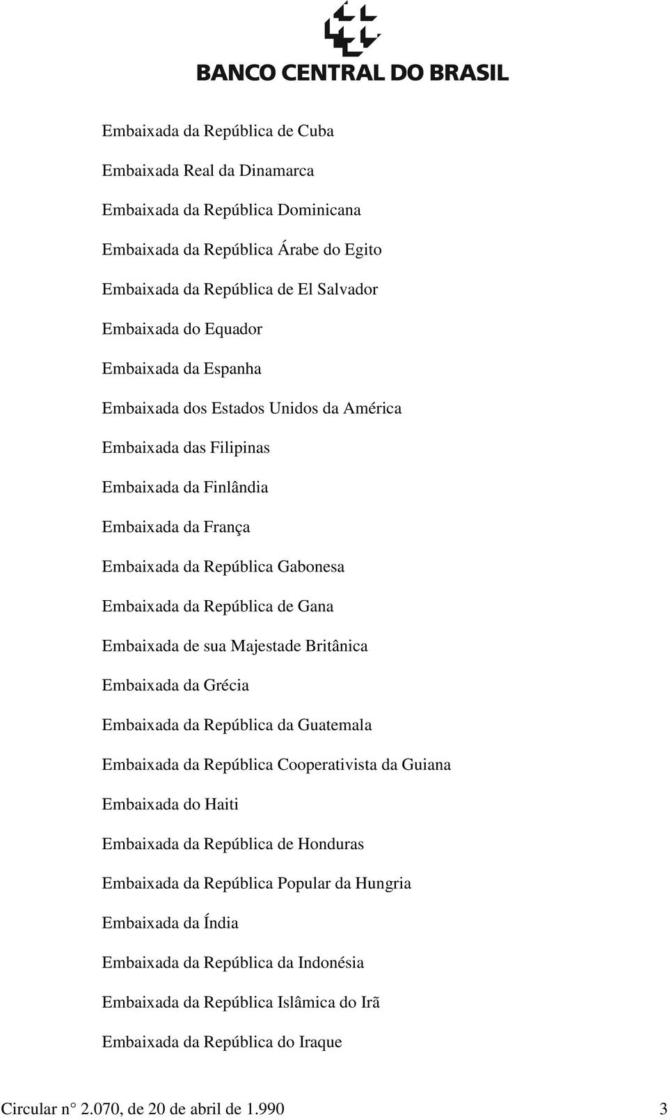 Embaixada de sua Majestade Britânica Embaixada da Grécia Embaixada da República da Guatemala Embaixada da República Cooperativista da Guiana Embaixada do Haiti Embaixada da República de Honduras