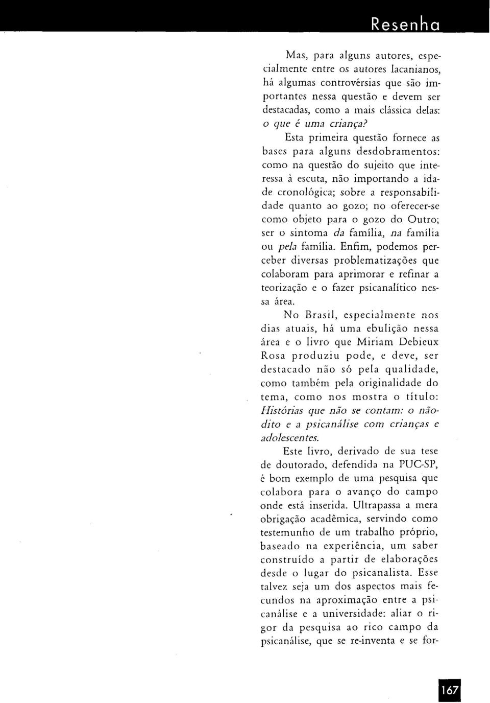 oferecer-se como objeto para o gozo do Outro; ser o sintoma da família, na família ou pela família.