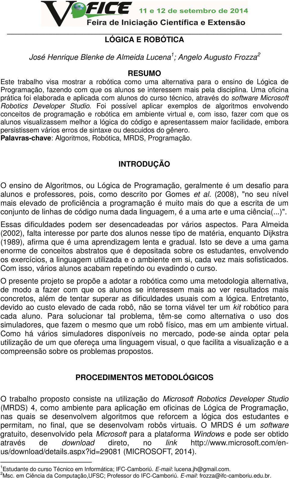 Foi possível aplicar exemplos de algoritmos envolvendo conceitos de programação e robótica em ambiente virtual e, com isso, fazer com que os alunos visualizassem melhor a lógica do código e