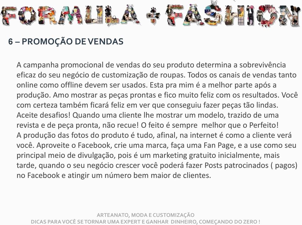 Você com certeza também ficará feliz em ver que conseguiu fazer peças tão lindas. Aceite desafios! Quando uma cliente lhe mostrar um modelo, trazido de uma revista e de peça pronta, não recue!