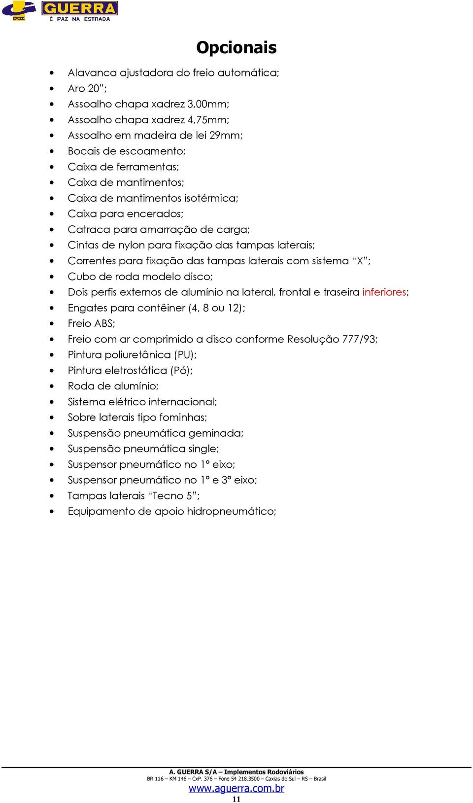 laterais com sistema X ; Cubo de roda modelo disco; Dois perfis externos de alumínio na lateral, frontal e traseira inferiores; Engates para contêiner (4, 8 ou 12); Freio ABS; Freio com ar comprimido