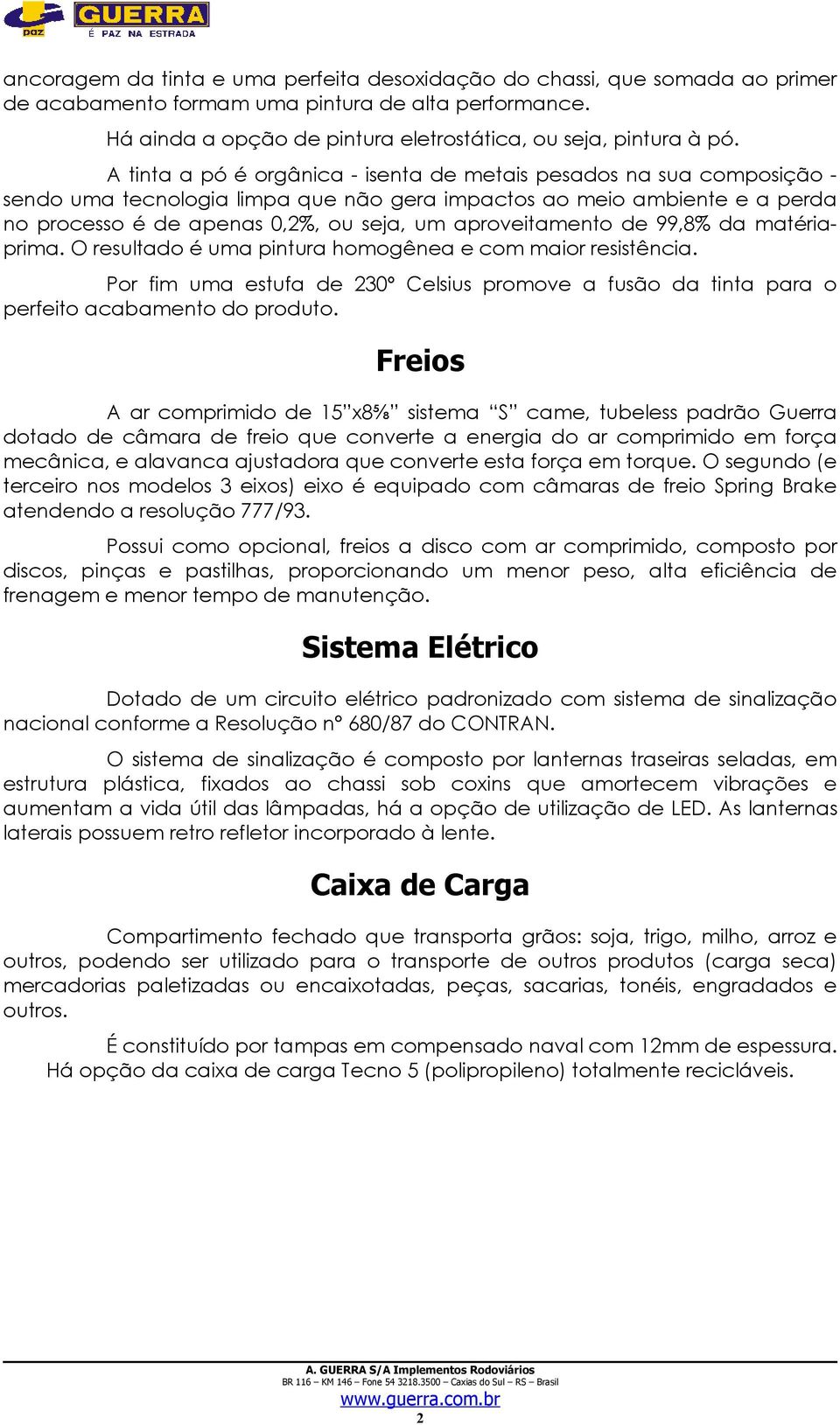 aproveitamento de 99,8% da matériaprima. O resultado é uma pintura homogênea e com maior resistência. Por fim uma estufa de 230º Celsius promove a fusão da tinta para o perfeito acabamento do produto.