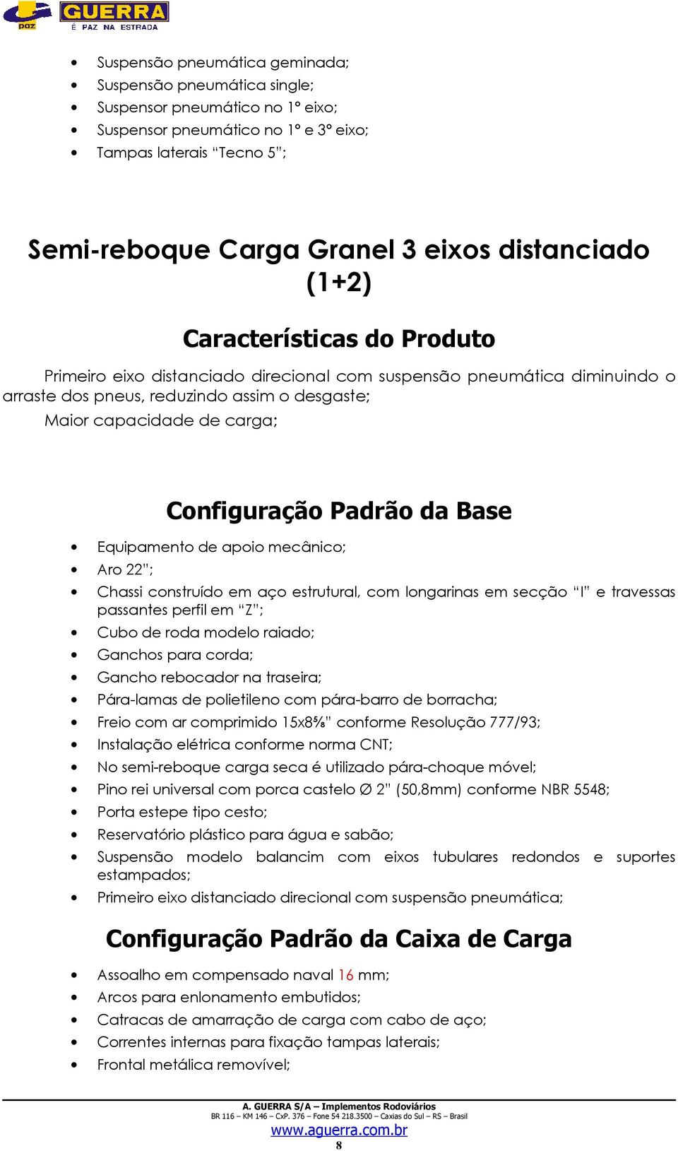 Configuração Padrão da Base Equipamento de apoio mecânico; Aro 22 ; Chassi construído em aço estrutural, com longarinas em secção I e travessas passantes perfil em Z ; Cubo de roda modelo raiado;