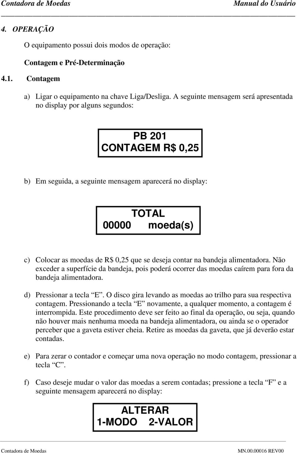 0,25 que se deseja contar na bandeja alimentadora. Não exceder a superfície da bandeja, pois poderá ocorrer das moedas caírem para fora da bandeja alimentadora. d) Pressionar a tecla E.