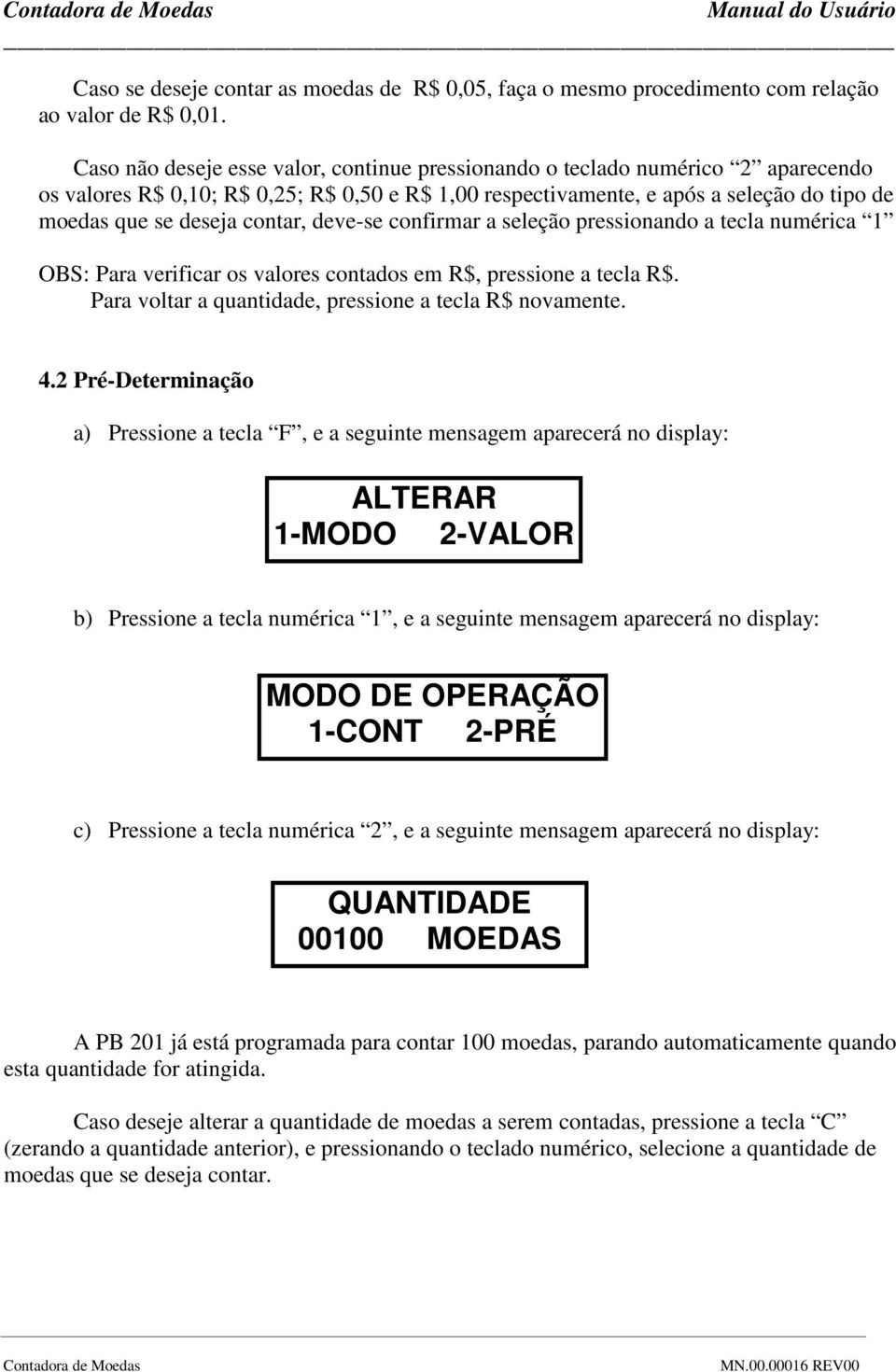 contar, deve-se confirmar a seleção pressionando a tecla numérica 1 OBS: Para verificar os valores contados em R$, pressione a tecla R$. Para voltar a quantidade, pressione a tecla R$ novamente. 4.