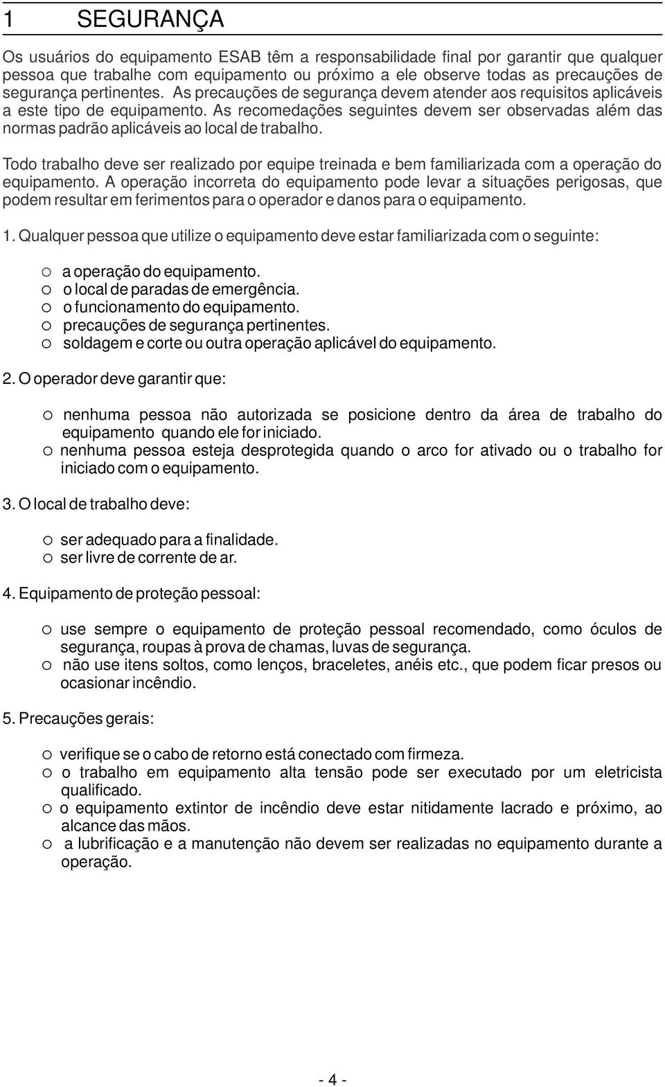 As recomedações seguintes devem ser observadas além das normas padrão aplicáveis ao local de trabalho.