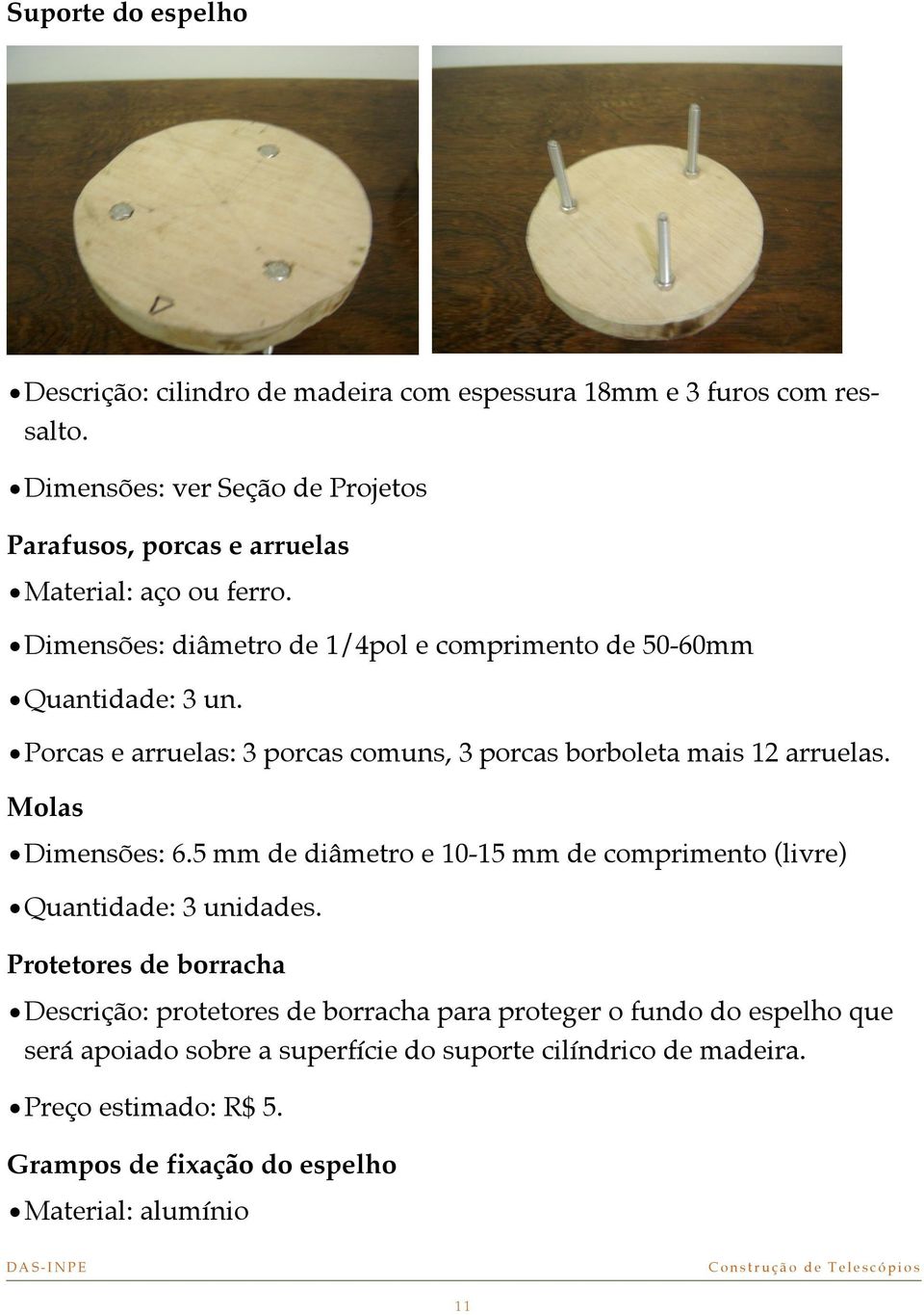 Porcas e arruelas: 3 porcas comuns, 3 porcas borboleta mais 12 arruelas. Molas Dimensões: 6.5 mm de diâmetro e 10-15 mm de comprimento (livre) Quantidade: 3 unidades.