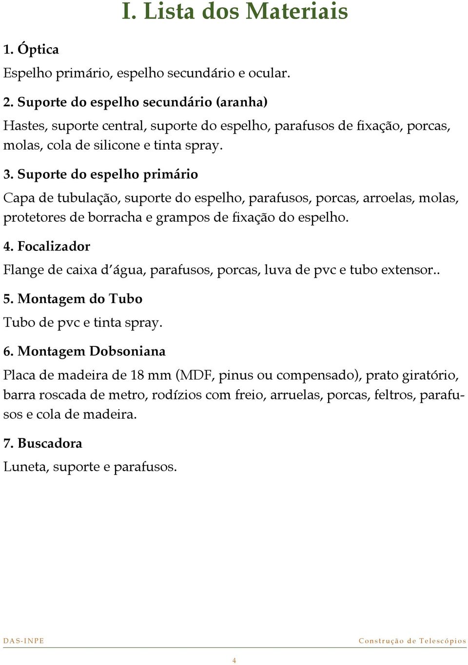 Suporte do espelho primário Capa de tubulação, suporte do espelho, parafusos, porcas, arroelas, molas, protetores de borracha e grampos de fixação do espelho. 4.