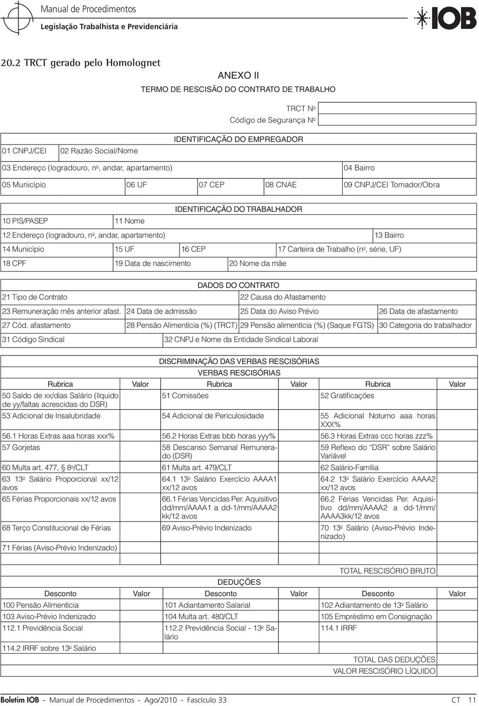 apartamento) 13 Bairro 14 Município 15 UF 16 CEP 17 Carteira de Trabalho (n o, série, UF) 18 CPF 19 Data de nascimento 20 Nome da mãe DADOS DO CONTRATO 21 Tipo de Contrato 22 Causa do Afastamento 23