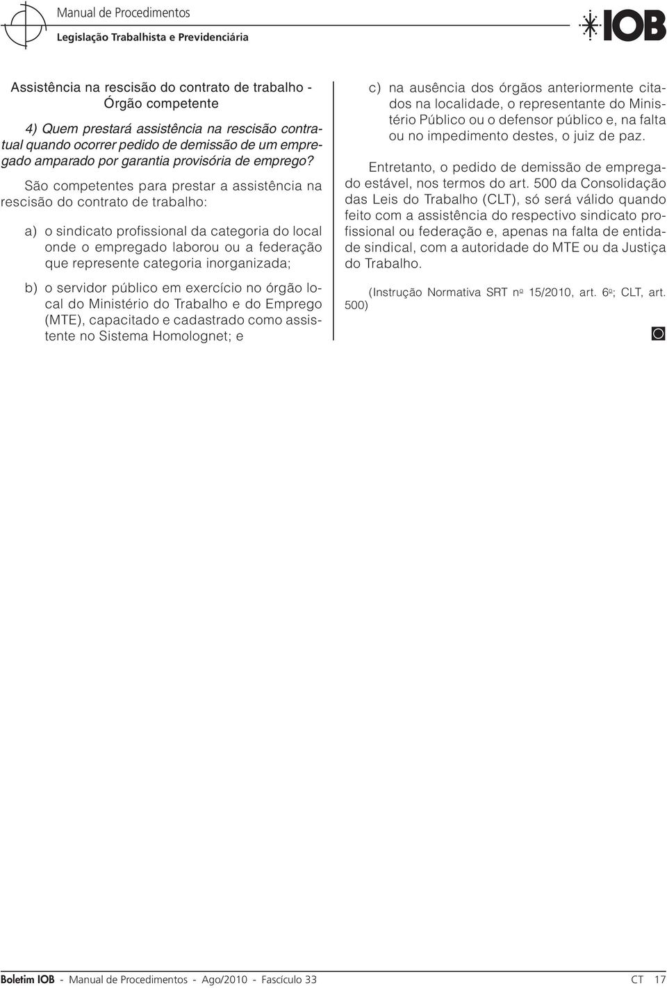 São competentes para prestar a assistência na rescisão do contrato de trabalho: a) o sindicato profissional da categoria do local onde o empregado laborou ou a federação que represente categoria