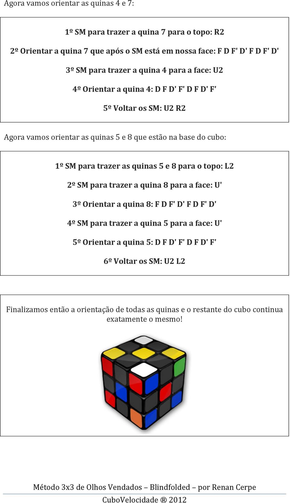 para trazer as quinas 5 e 8 para o topo: L2 2º SM para trazer a quina 8 para a face: U' 3º Orientar a quina 8: F D F' D' F D F' D' 4º SM para trazer a quina 5 para a