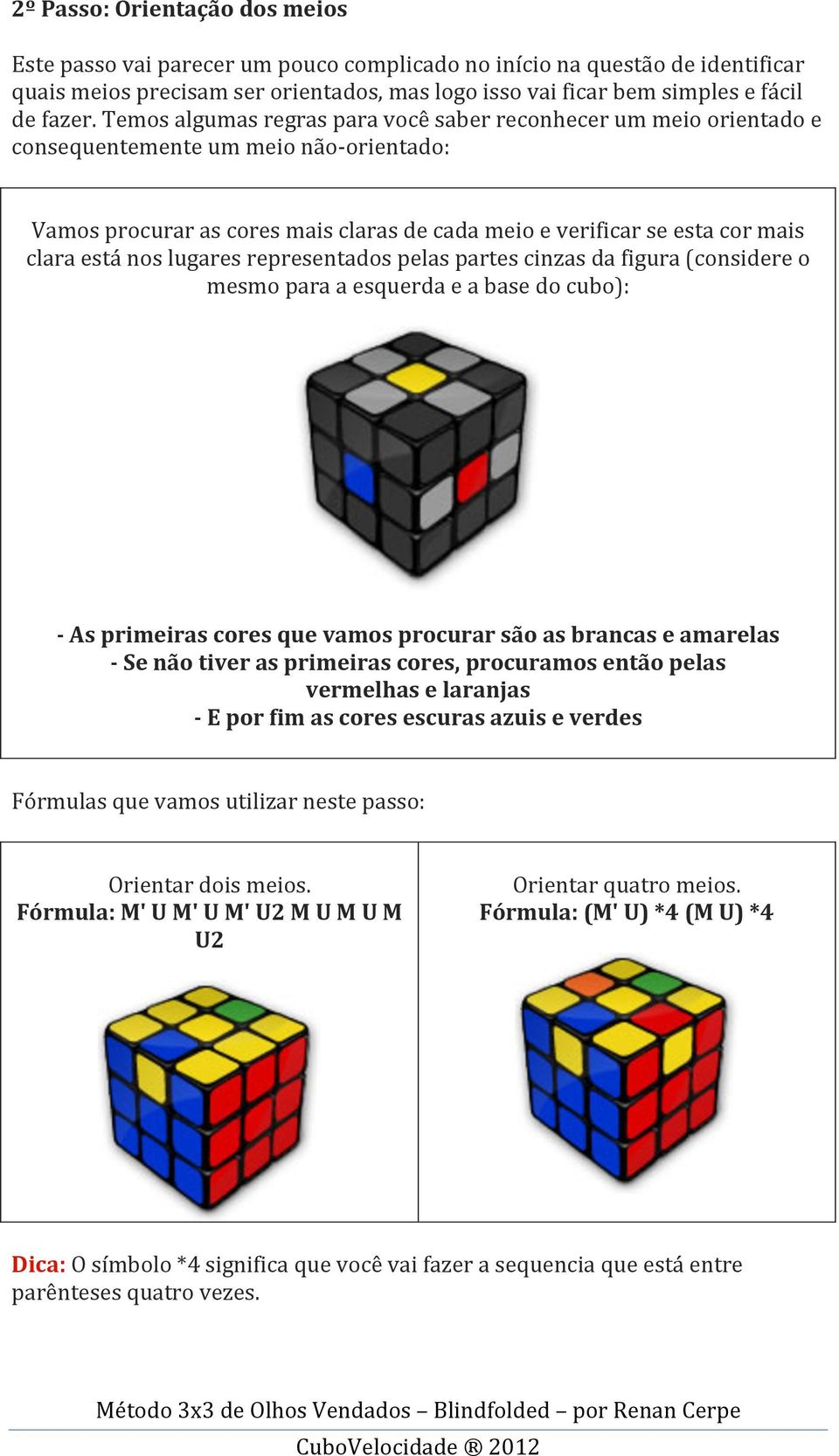 nos lugares representados pelas partes cinzas da figura (considere o mesmo para a esquerda e a base do cubo): - As primeiras cores que vamos procurar são as brancas e amarelas - Se não tiver as