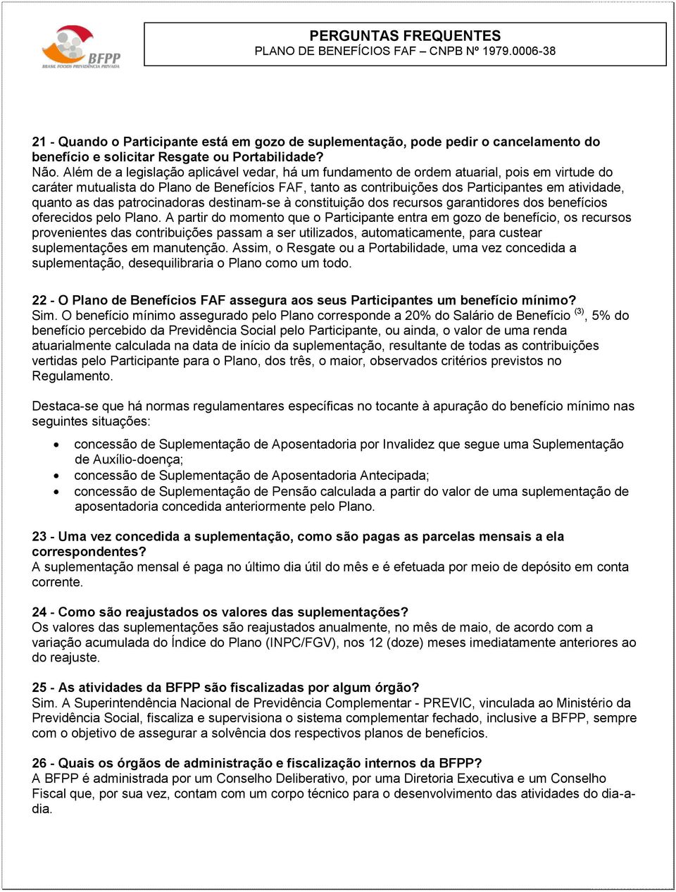 quanto as das patrocinadoras destinam-se à constituição dos recursos garantidores dos benefícios oferecidos pelo Plano.