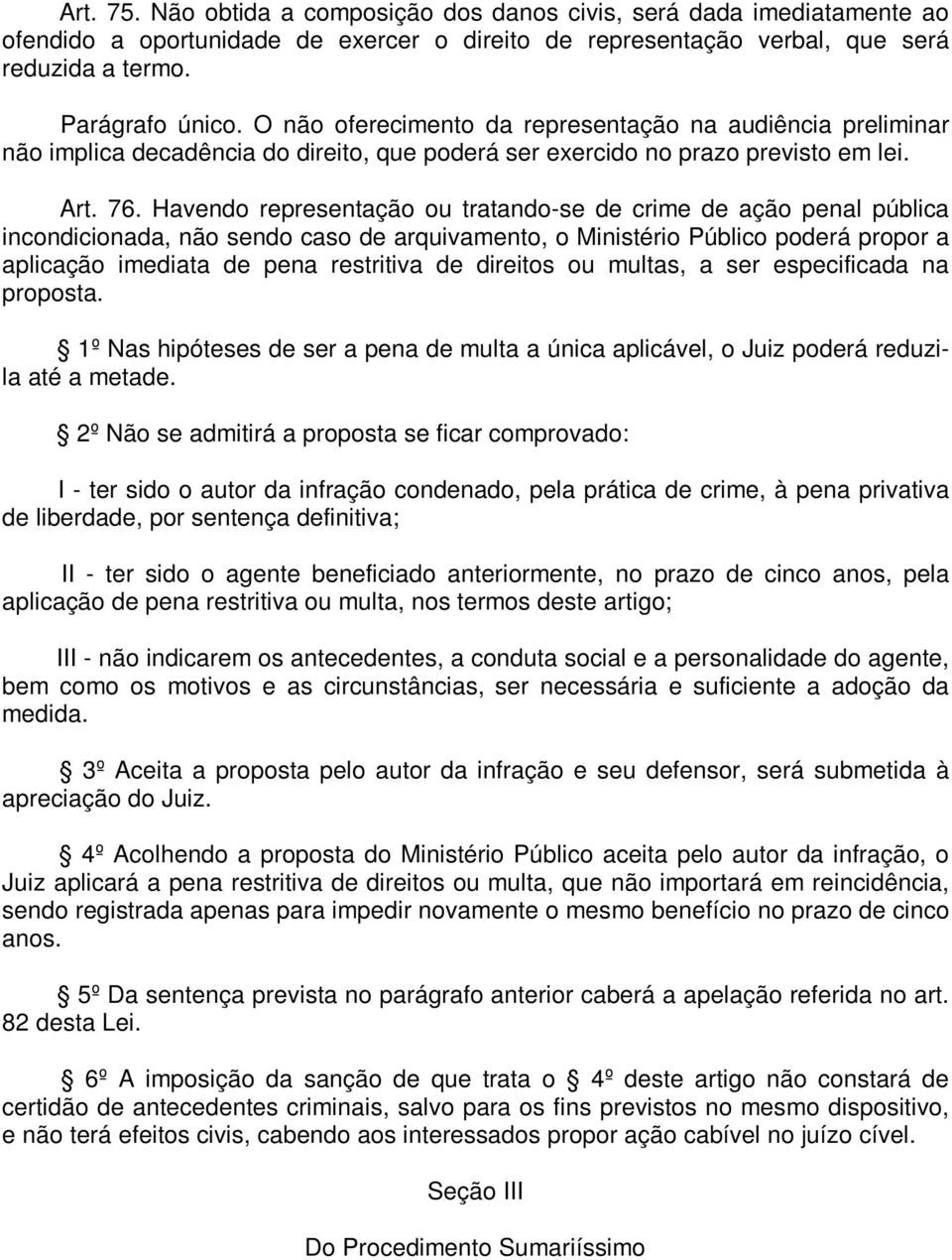 Havendo representação ou tratando-se de crime de ação penal pública incondicionada, não sendo caso de arquivamento, o Ministério Público poderá propor a aplicação imediata de pena restritiva de