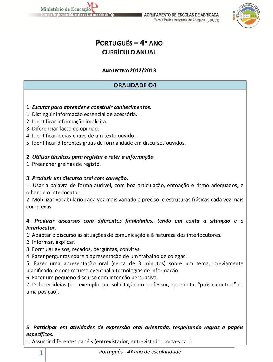 Utilizar técnicas para registar e reter a informação. 1. Preencher grelhas de registo. 3. Produzir um discurso oral com correção. 1. Usar a palavra de forma audível, com boa articulação, entoação e ritmo adequados, e olhando o interlocutor.