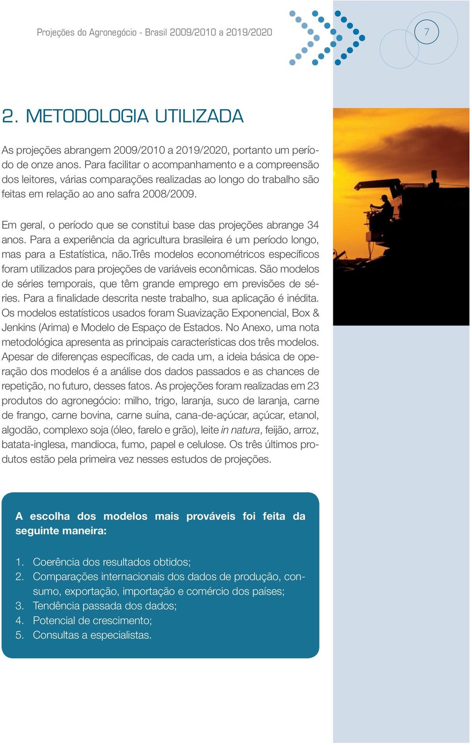 Em geral, o período que se constitui base das projeções abrange 34 anos. Para a experiência da agricultura brasileira é um período longo, mas para a Estatística, não.