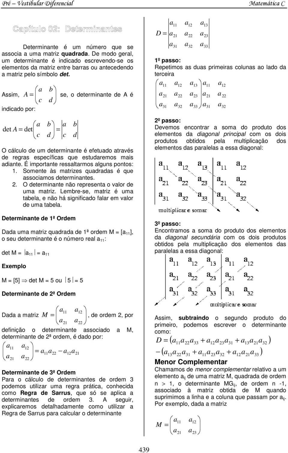 É importnte ressltrmos lguns pontos:. Somente às mtrizes qudrds é que ssocimos determinntes.. O determinnte não represent o vlor de um mtriz.