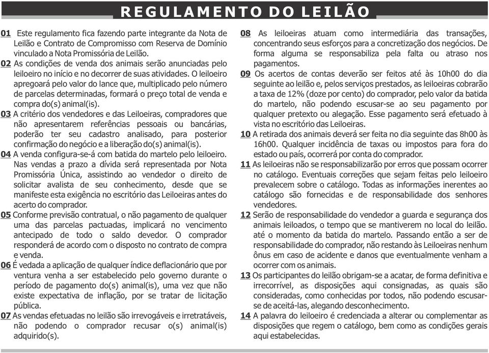 O leiloeiro apregoará pelo valor do lance que, multiplicado pelo número de parcelas determinadas, formará o preço total de venda e compra do(s) animal(is).