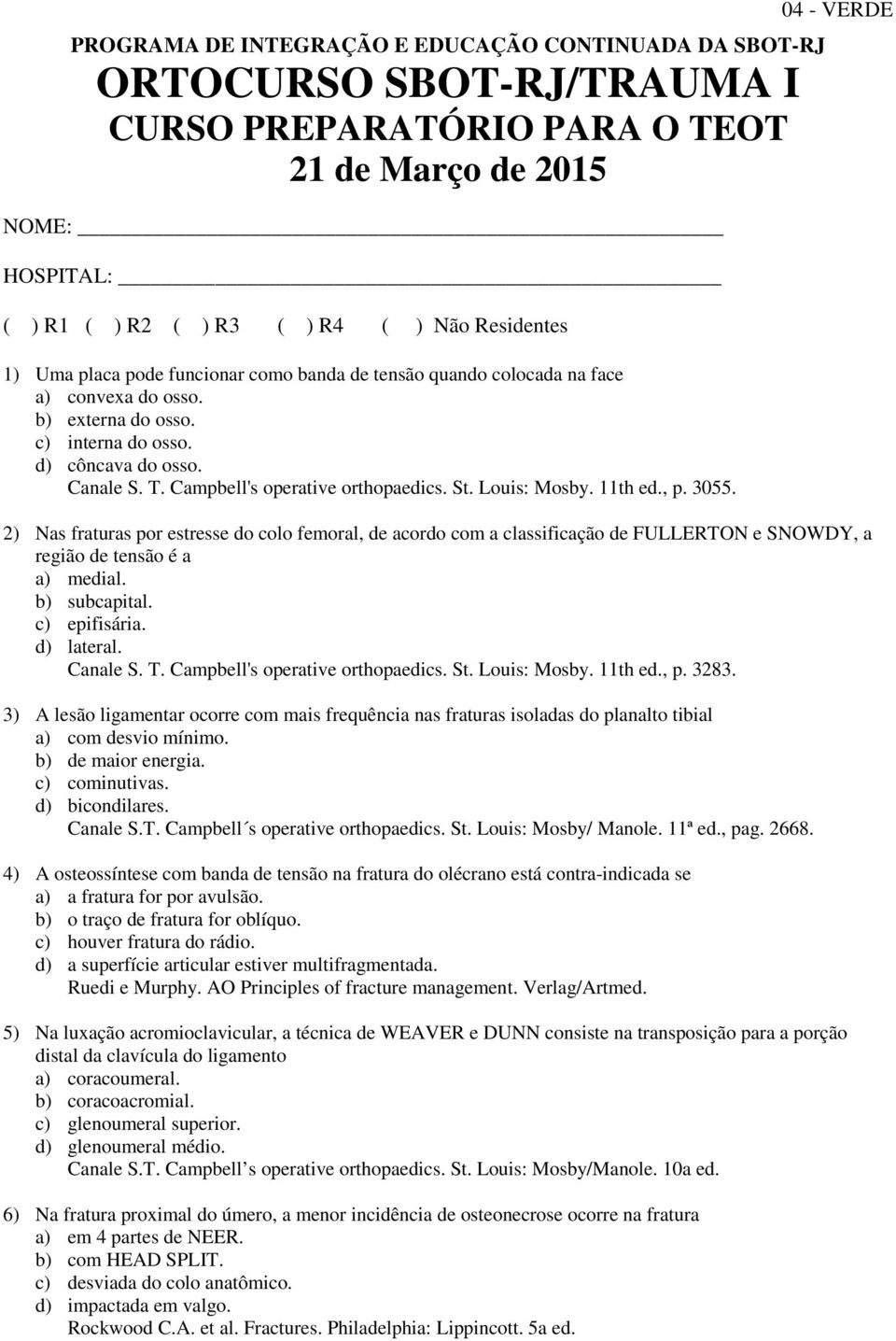 St. Louis: Mosby. 11th ed., p. 3055. 2) Nas fraturas por estresse do colo femoral, de acordo com a classificação de FULLERTON e SNOWDY, a região de tensão é a a) medial. b) subcapital. c) epifisária.