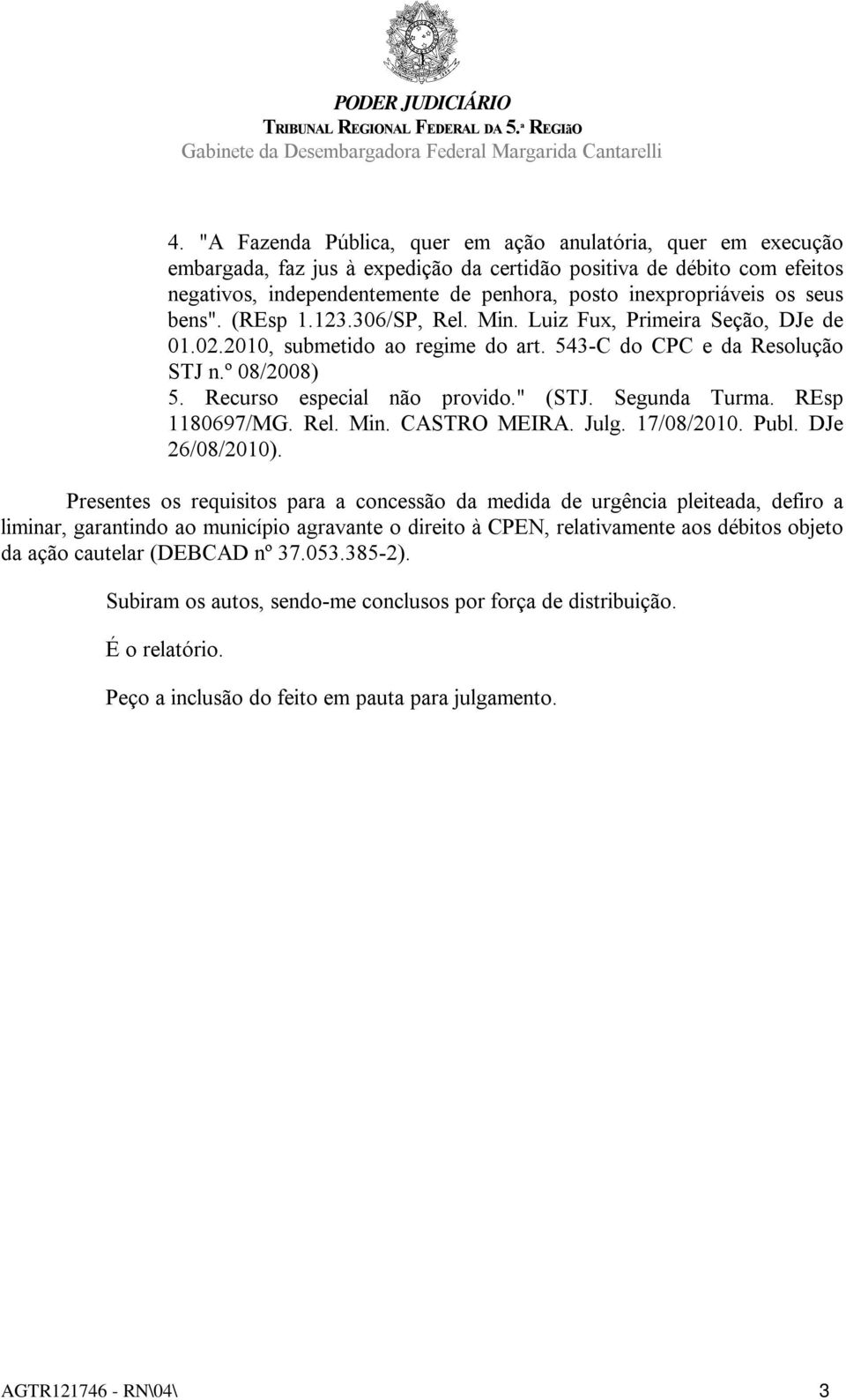 Recurso especial não provido." (STJ. Segunda Turma. REsp 1180697/MG. Rel. Min. CASTRO MEIRA. Julg. 17/08/2010. Publ. DJe 26/08/2010).