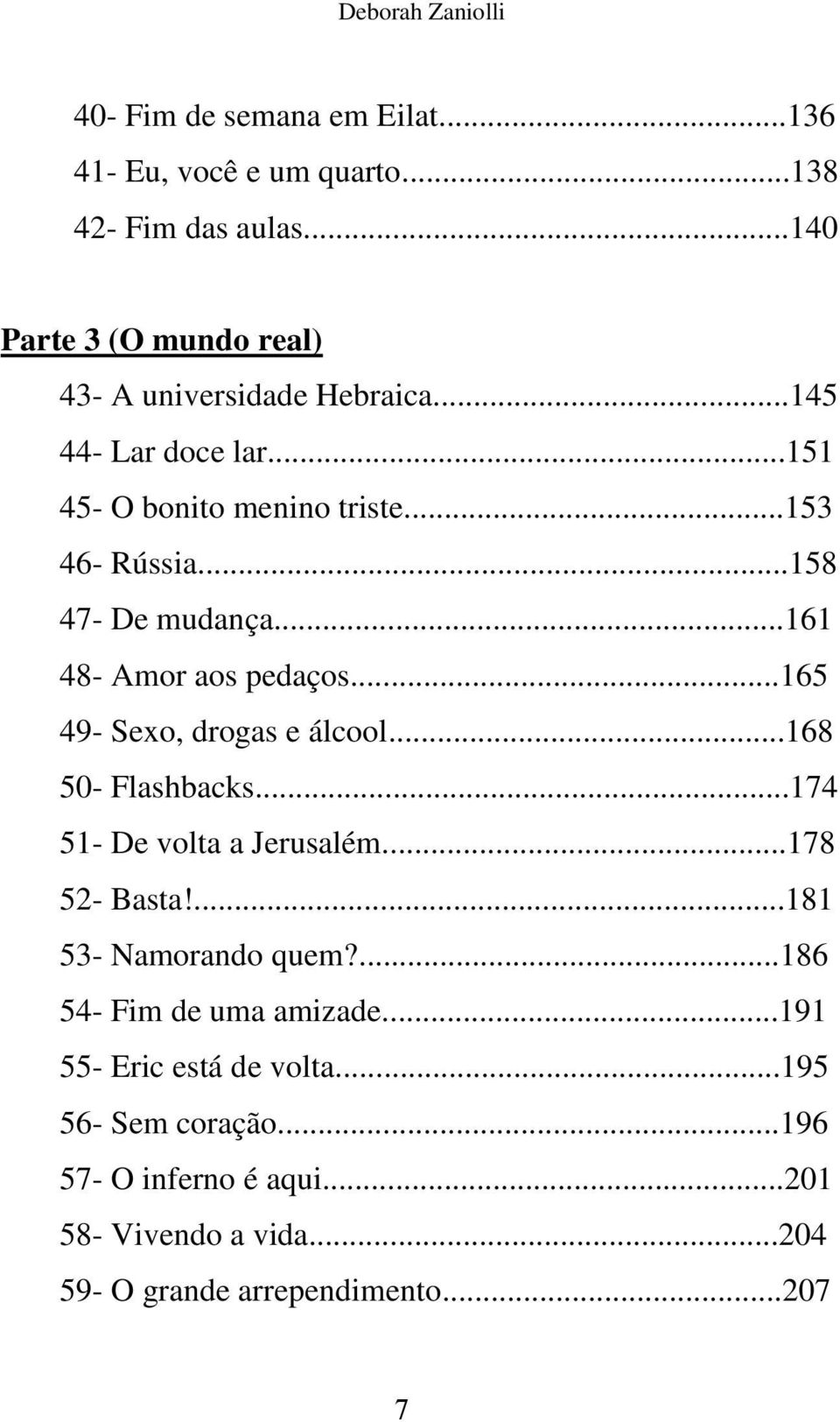 ..158 47- De mudança...161 48- Amor aos pedaços...165 49- Sexo, drogas e álcool...168 50- Flashbacks...174 51- De volta a Jerusalém.