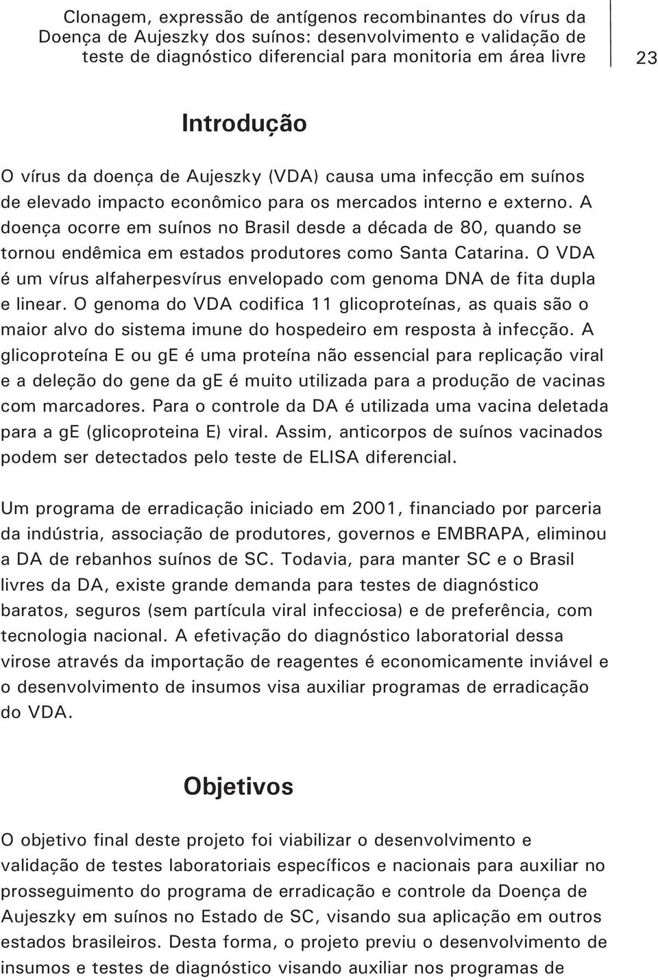 O VDA é um vírus alfaherpesvírus envelopado com genoma DNA de fita dupla e linear.