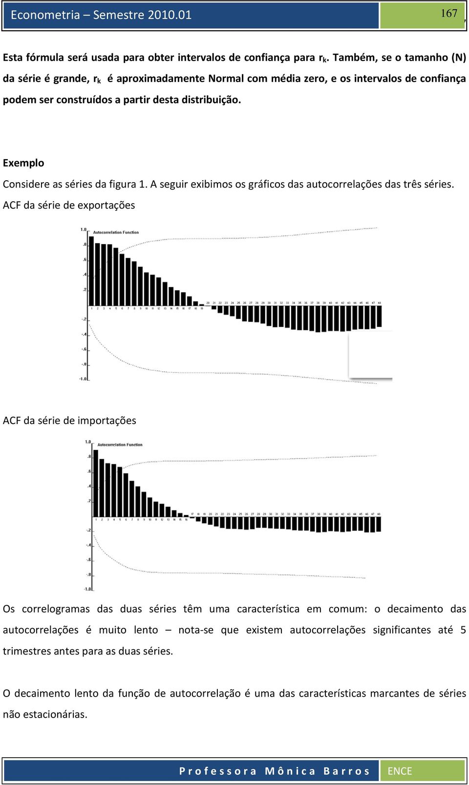 Exemplo Considere as séries da figura. A seguir exibimos os gráficos das auocorrelações das rês séries.